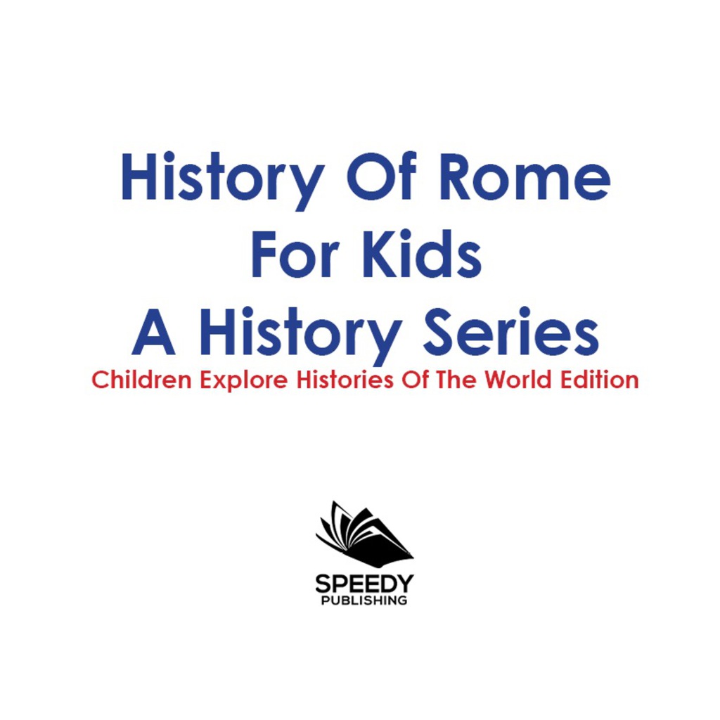 History Of Rome For Kids: A History Series - Children Explore Histories Of The World Edition - (PDF/EPUB Version)