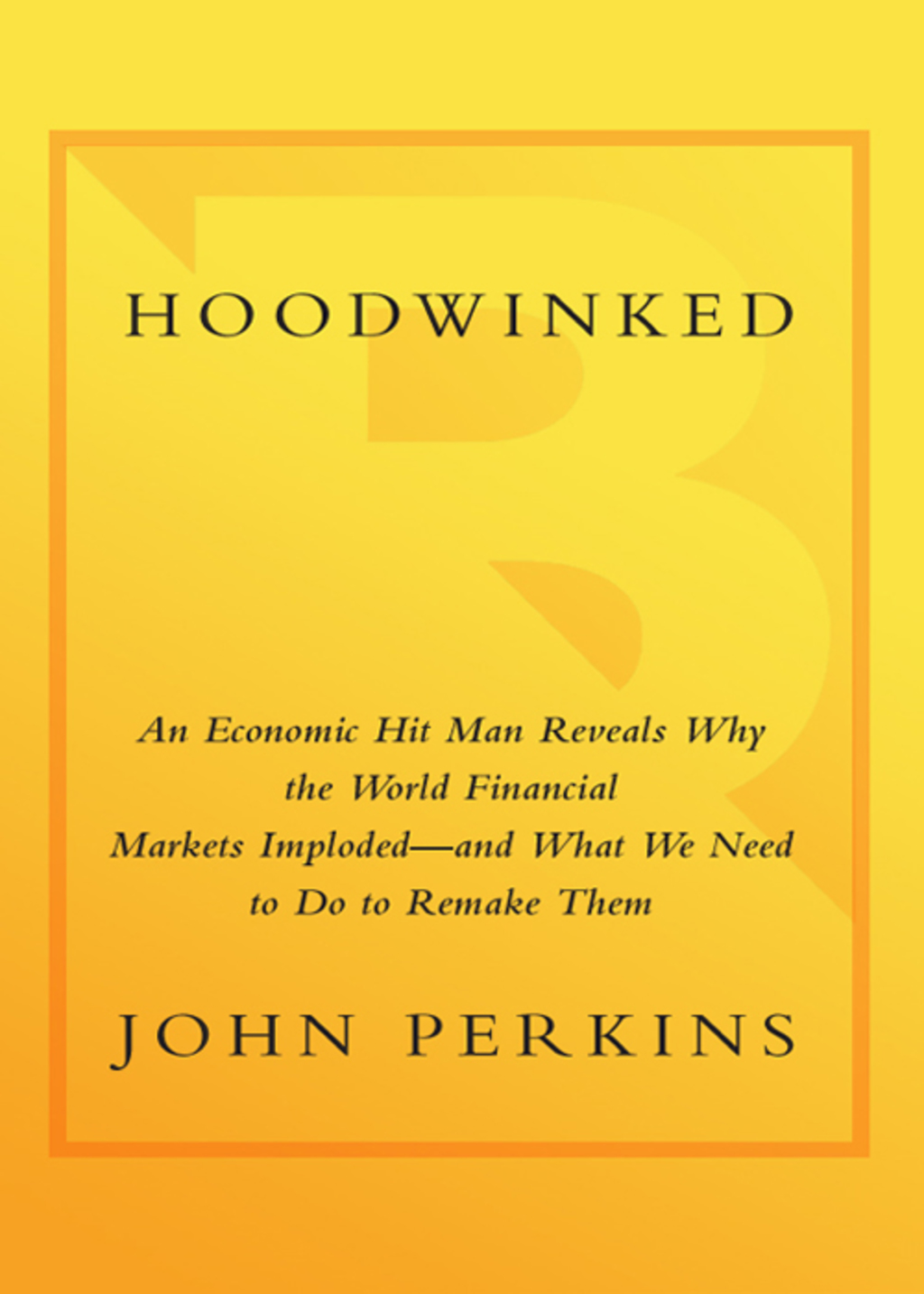 Hoodwinked An Economic Hit Man Reveals Why the Global Economy IMPLODED -- and How to Fix It - (PDF/EPUB Version)