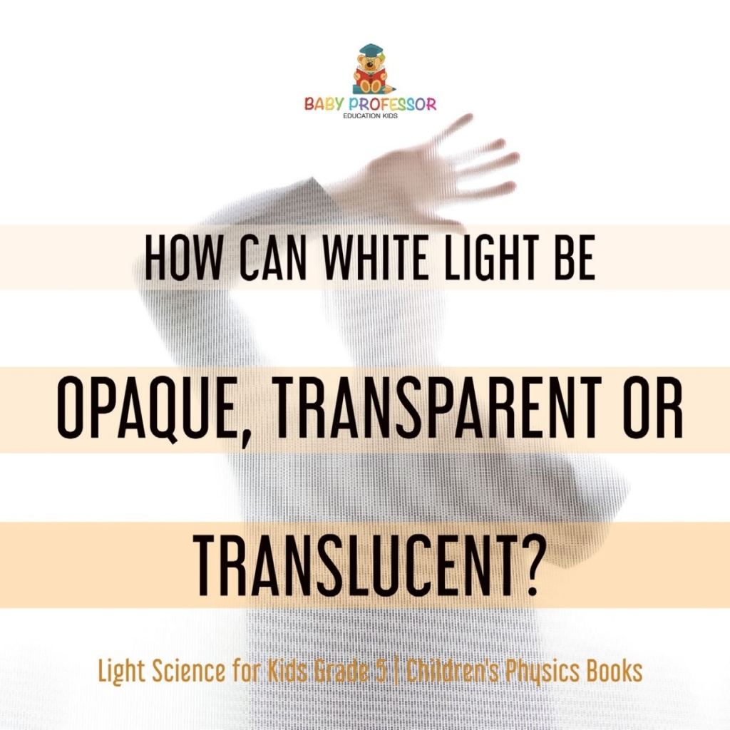How Can White Light Be Opaque, Transparent or Translucent? | Light Science for Kids Grade 5 | Children's Physics Books - (PDF/EPUB Version)