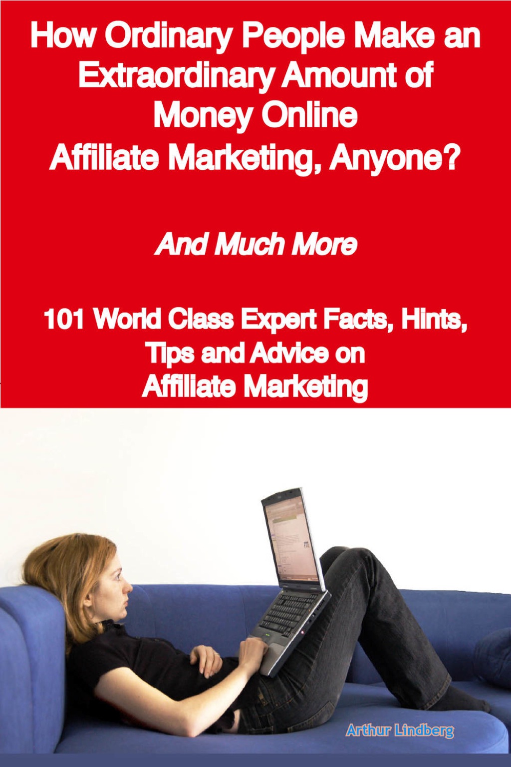 How Ordinary People Make an Extraordinary Amount of Money Online - Affiliate Marketing, Anyone? - And Much More - 101 World Class Expert Facts, Hints, Tips and Advice on Affiliate Marketing - (PDF/EPUB Version)