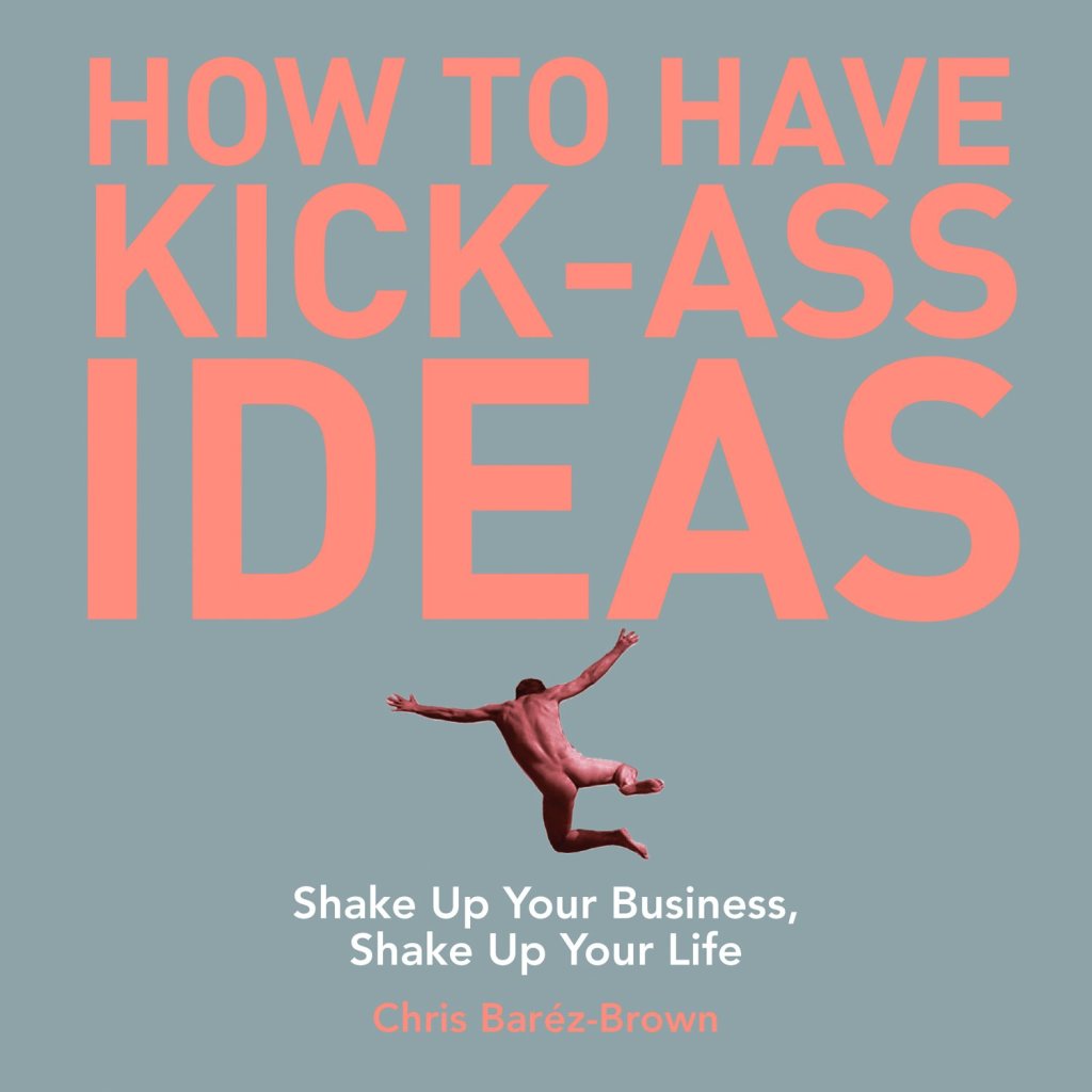 How to Have Kick-Ass Ideas Shake Up Your Business, Shake Up Your Life - (PDF/EPUB Version)