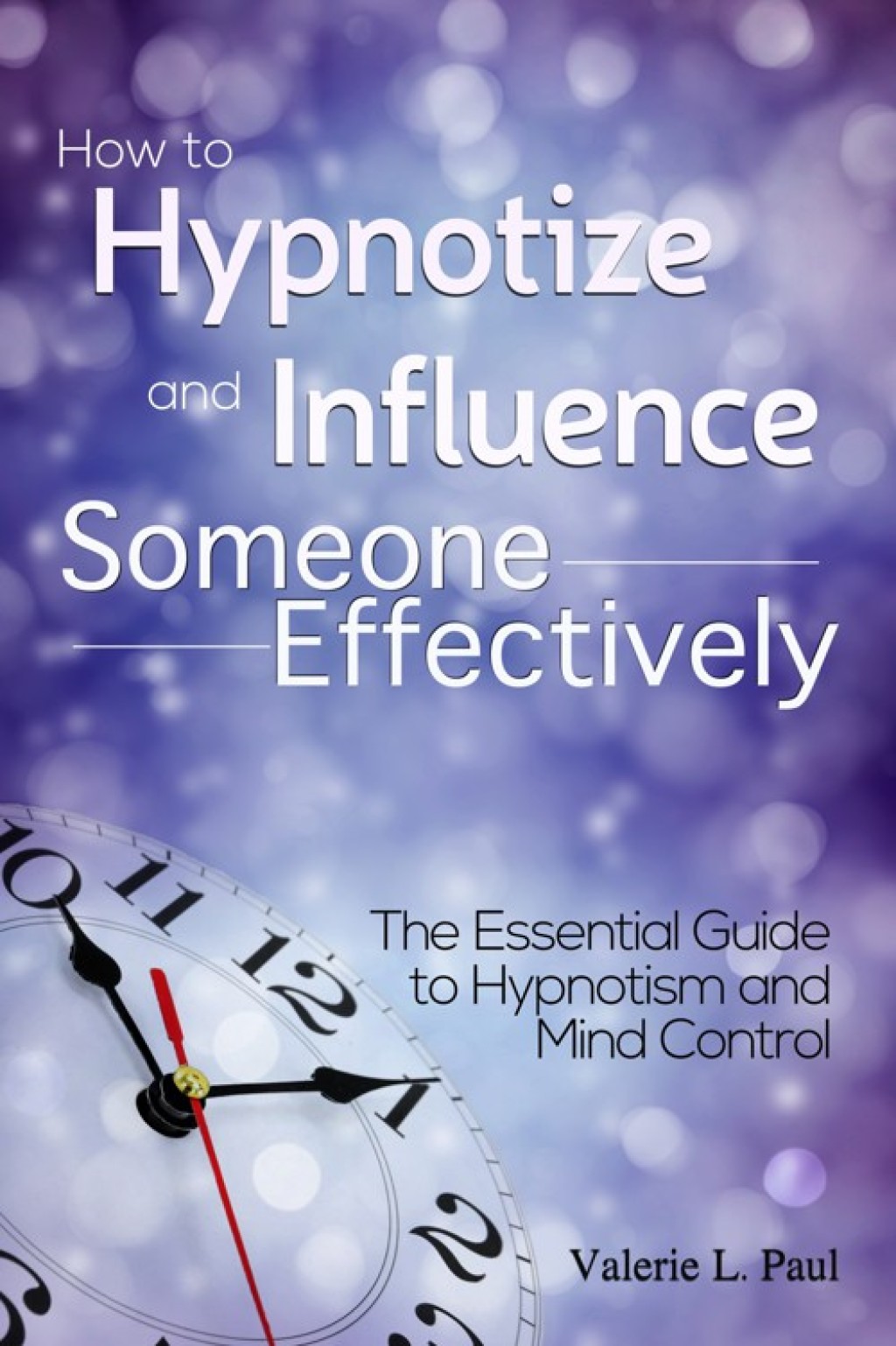 How to Hypnotize and Influence Someone Effectively: The Essential Guide to Hypnotism and Mind Control - (PDF/EPUB Version)