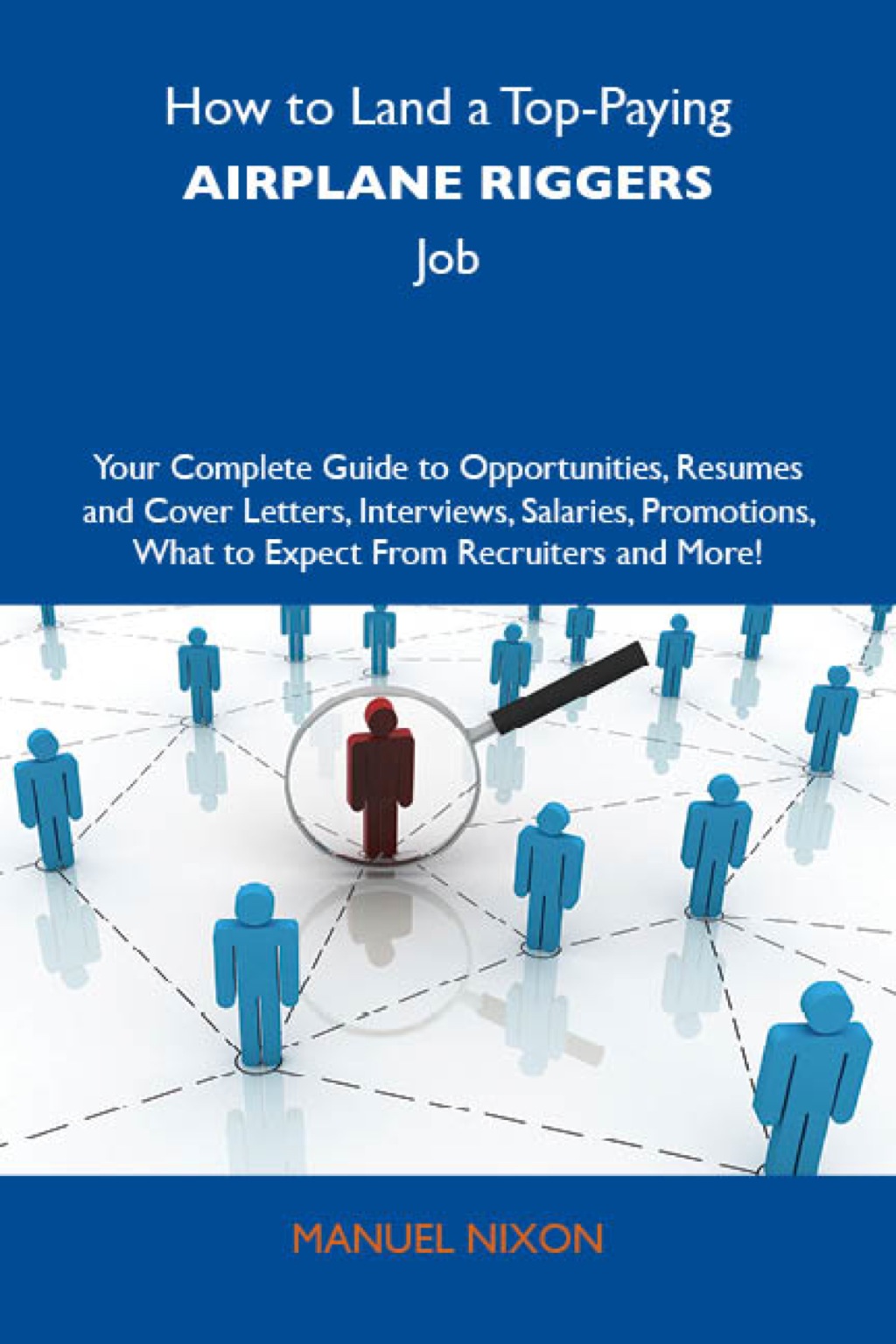 How to Land a Top-Paying Airplane riggers Job: Your Complete Guide to Opportunities, Resumes and Cover Letters, Interviews, Salaries, Promotions, What to Expect From Recruiters and More - (PDF/EPUB Version)
