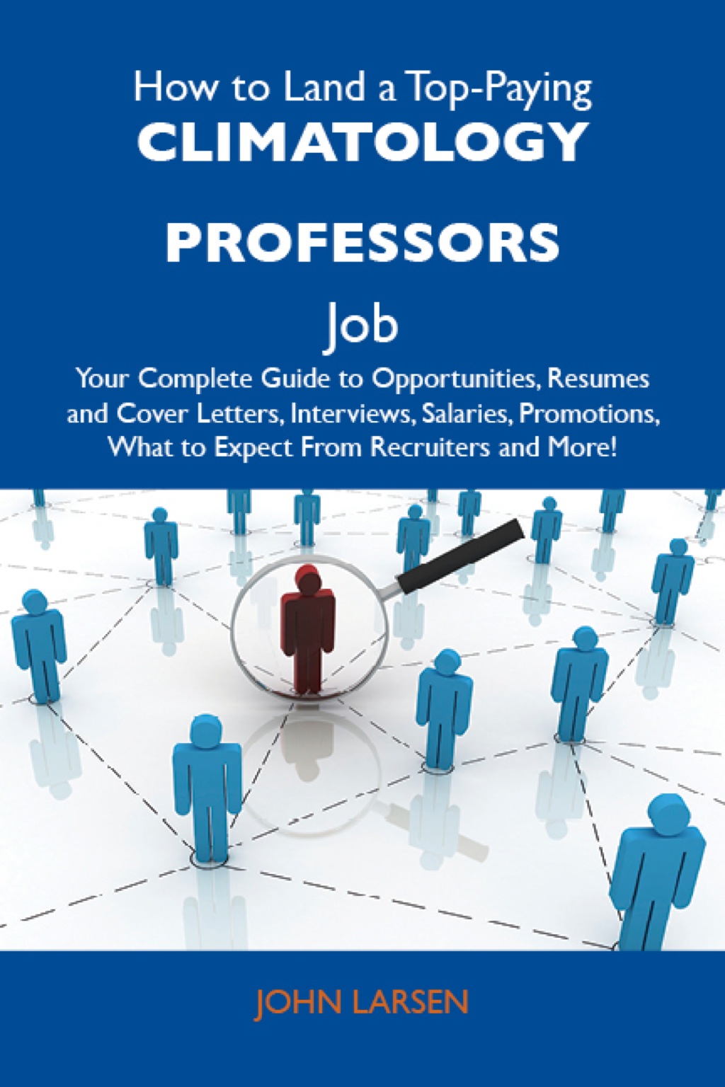 How to Land a Top-Paying Climatology professors Job: Your Complete Guide to Opportunities, Resumes and Cover Letters, Interviews, Salaries, Promotions, What to Expect From Recruiters and More - (PDF/EPUB Version)