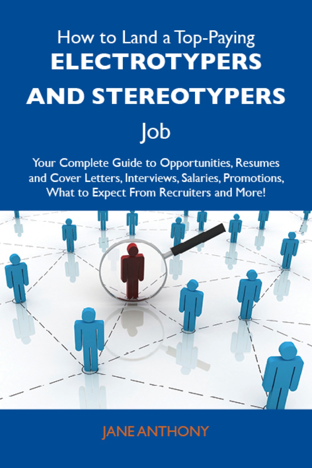 How to Land a Top-Paying Electrotypers and stereotypers Job: Your Complete Guide to Opportunities, Resumes and Cover Letters, Interviews, Salaries, Promotions, What to Expect From Recruiters and More - (PDF/EPUB Version)