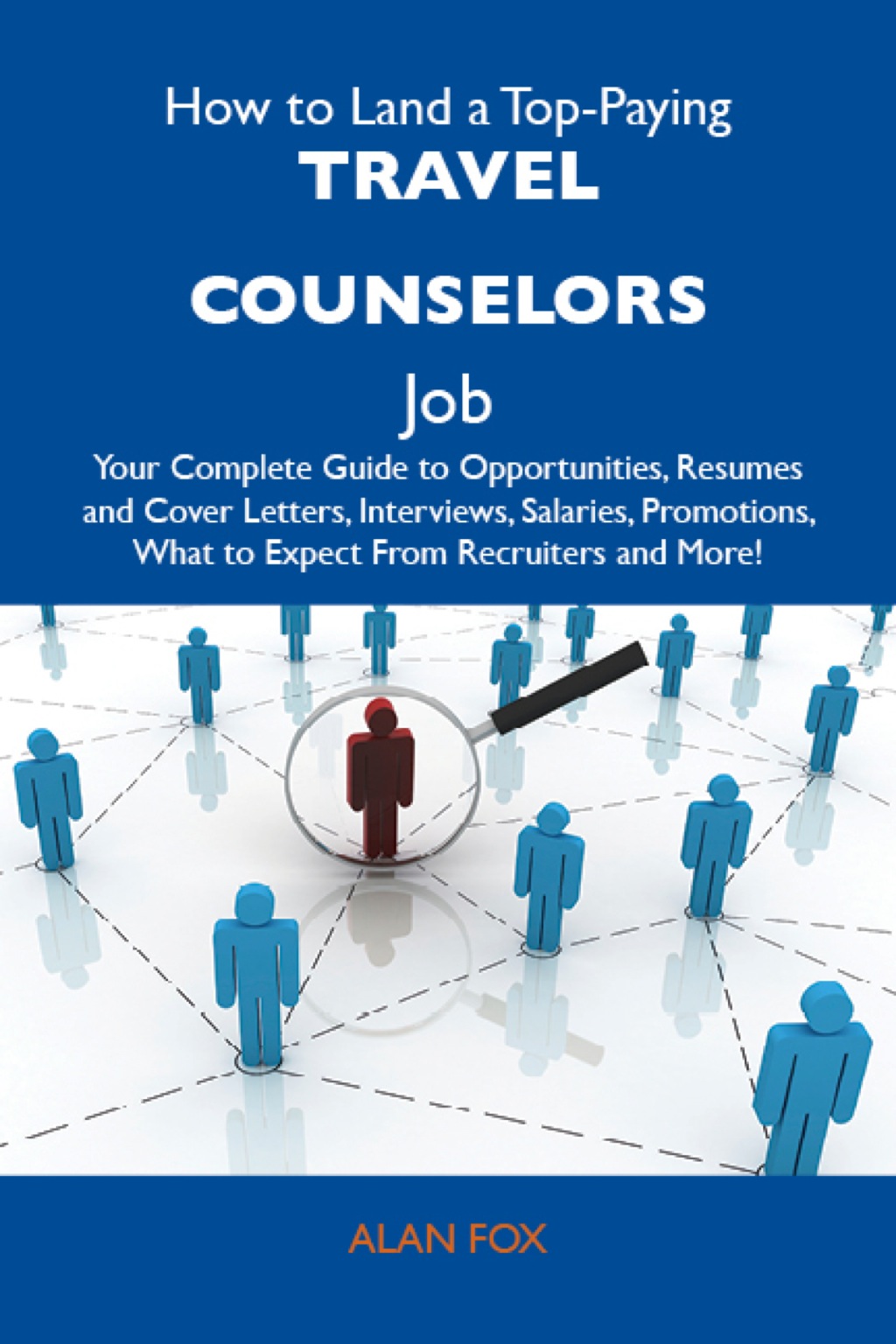 How to Land a Top-Paying Travel counselors Job: Your Complete Guide to Opportunities, Resumes and Cover Letters, Interviews, Salaries, Promotions, What to Expect From Recruiters and More - (PDF/EPUB Version)