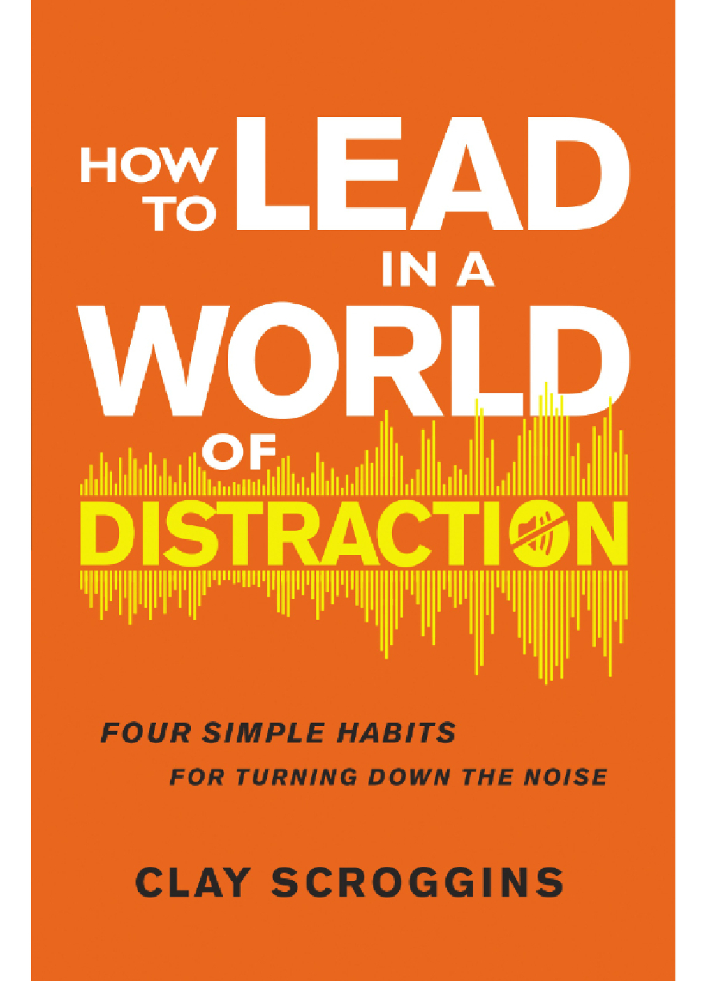 How to Lead in a World of Distraction Four Simple Habits for Turning Down the Noise 1st Edition - (PDF/EPUB Version)
