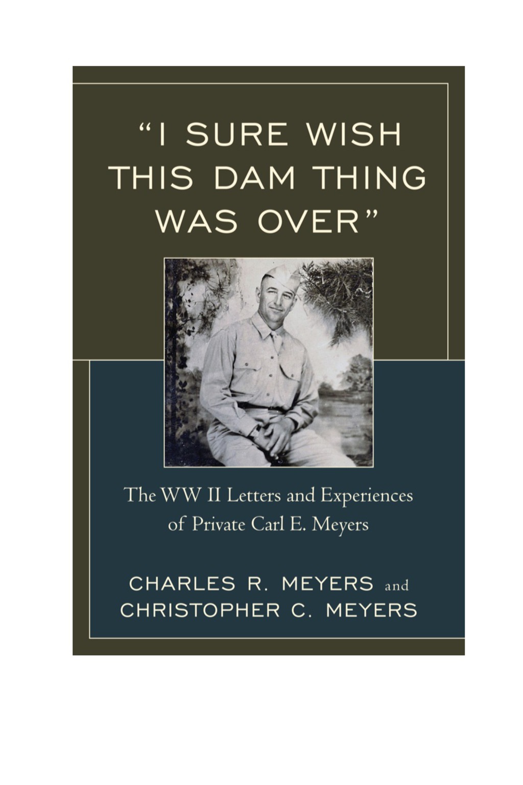 I Sure Wish this Dam Thing Was Over The WWII Letters And Experiences Of Private Carl E. Meyers 1st Edition â€“ PDF/EPUB Version Downloadable