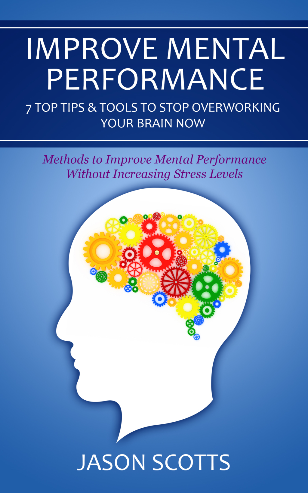 Improve Mental Performance: 7 Top Tips & Tools To Stop Overworking Your Brain Now Methods to Improve Mental Performance Without Increasing Stress Levels - (PDF/EPUB Version)
