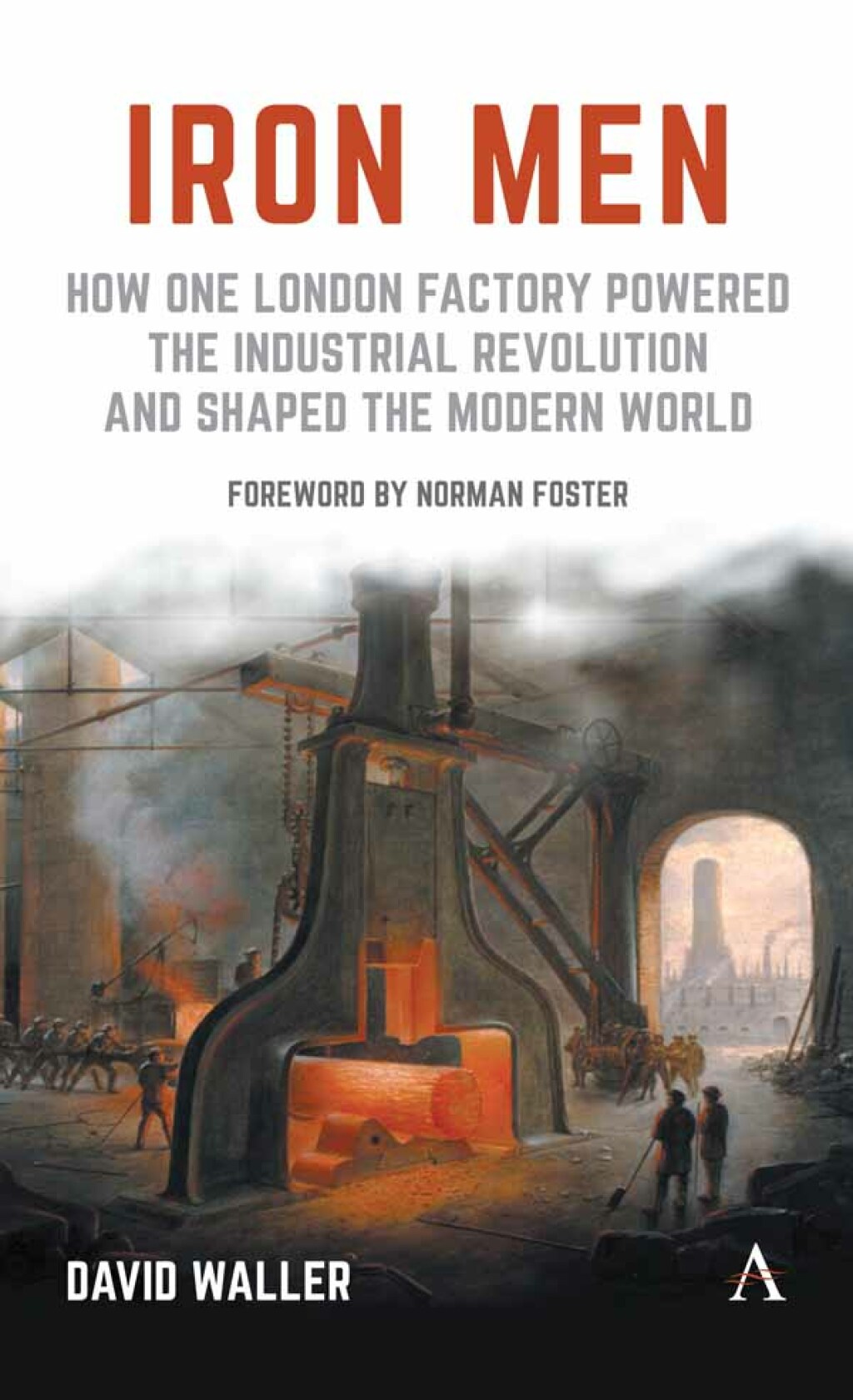Iron Men How One London Factory Powered the Industrial Revolution and Shaped the Modern World 1st Edition - (PDF/EPUB Version)