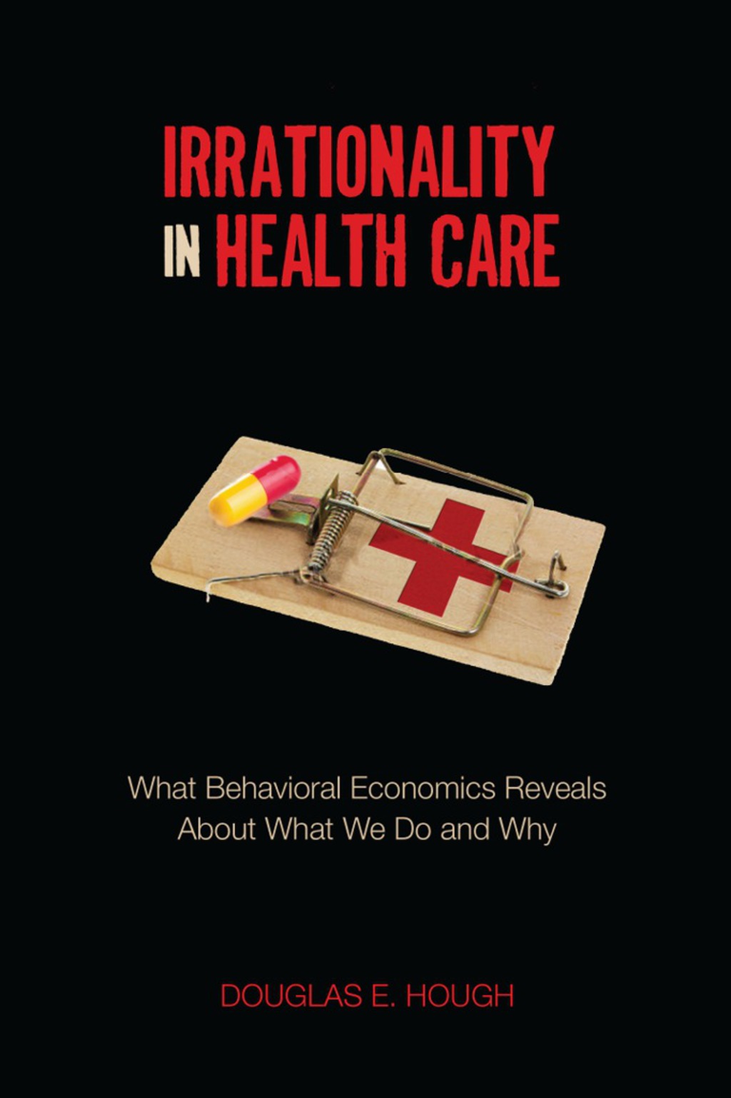 Irrationality in Health Care What Behavioral Economics Reveals About What We Do and Why 1st Edition - (PDF/EPUB Version)