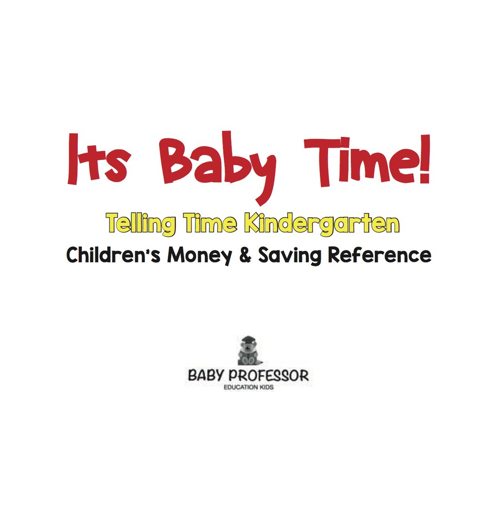 Its Baby Time! - Telling Time Kindergarten : Children's Money & Saving Reference - (PDF/EPUB Version)