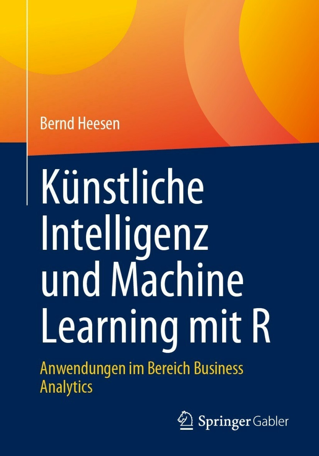 KÃ¼nstliche Intelligenz und Machine Learning mit R Anwendungen im Bereich Business Analytics - (PDF/EPUB Version)