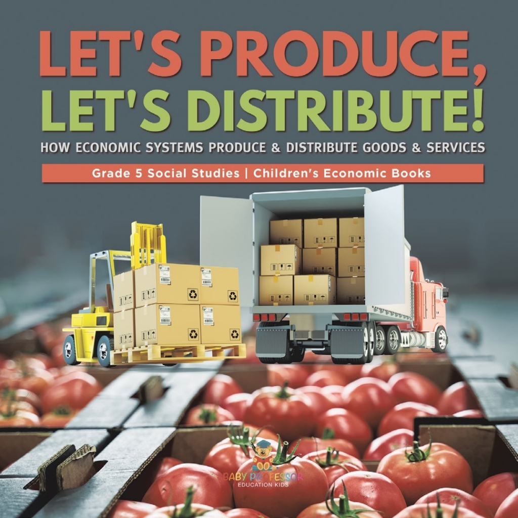 Let's Produce, Let's Distribute! : How Economic Systems Produce & Distribute Goods & Services | Grade 5 Social Studies | Children's Economic Books - (PDF/EPUB Version)