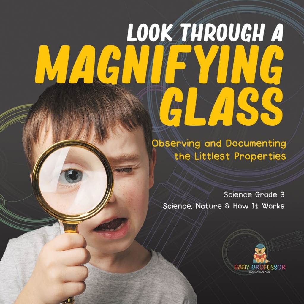 Look Through a Magnifiying Glass : Observing and Documenting the Littlest Properties | Science Grade 3 | Science, Nature & How It Works - (PDF/EPUB Version)