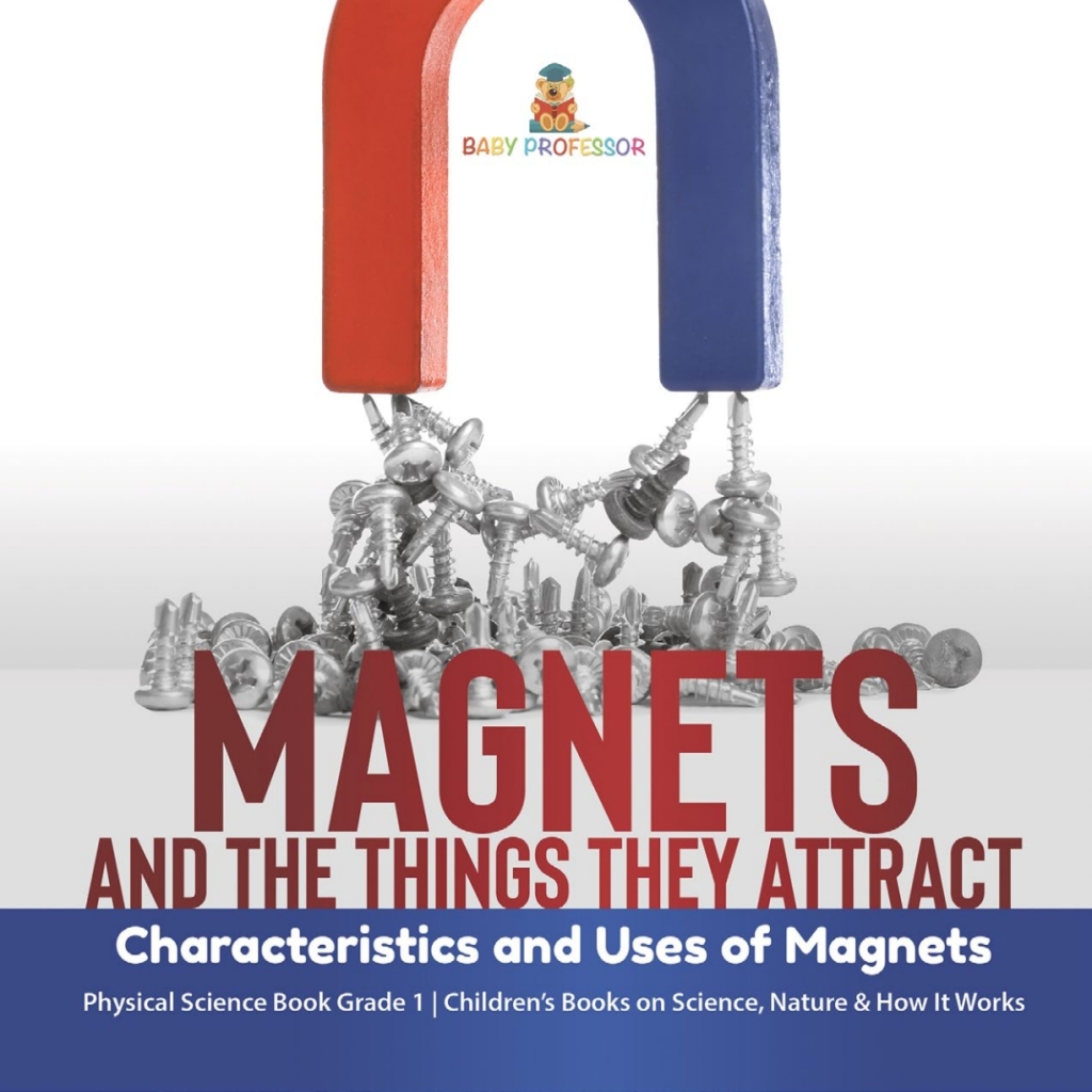 Magnets and the Things They Attract : Characteristics and Uses of Magnets | Physical Science Book Grade 1 | Childrenâ€™s Books on Science, Nature & How It Works - (PDF/EPUB Version)