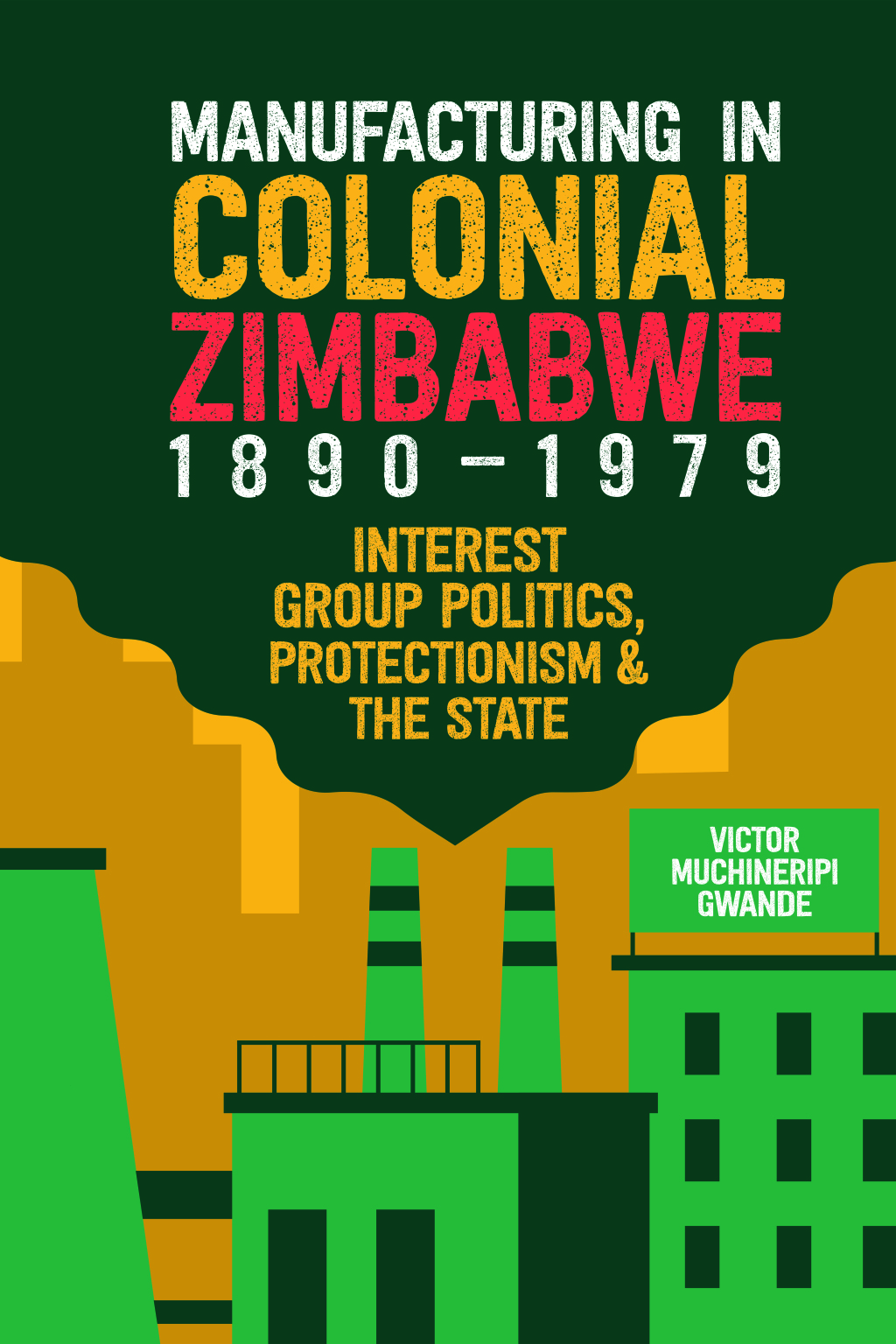 Manufacturing in Colonial Zimbabwe, 1890-1979 Interest Group Politics, Protectionism & the State - (PDF/EPUB Version)