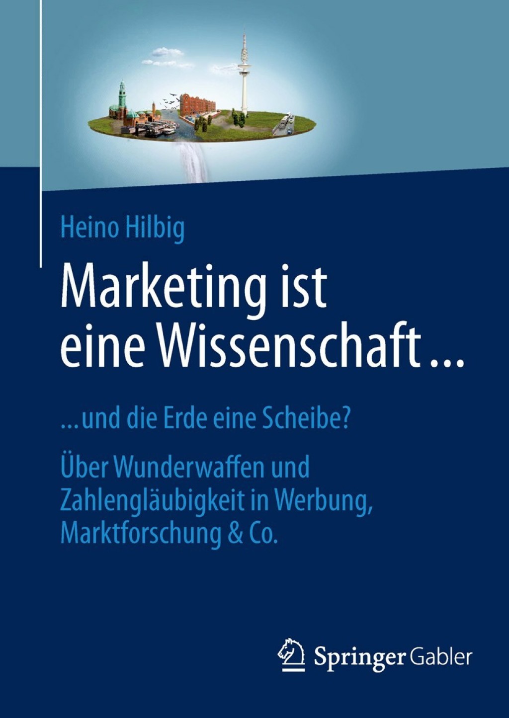 Marketing ist eine Wissenschaft ... ... und die Erde eine Scheibe? Ãœber Wunderwaffen und ZahlenglÃ¤ubigkeit in Werbung, Marktforschung & Co. - (PDF/EPUB Version)