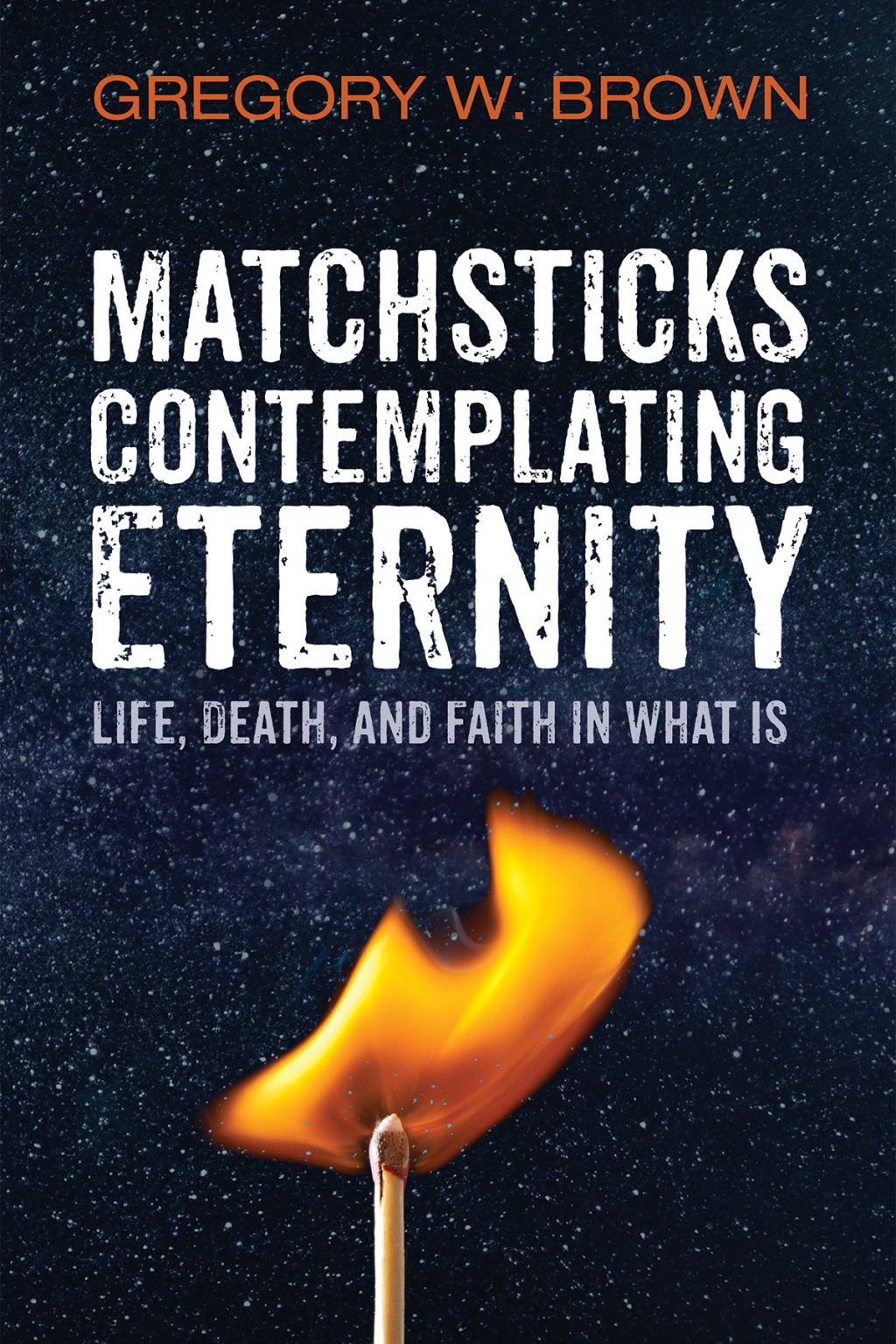 Matchsticks Contemplating Eternity Life, Death, and Faith in What Is  â€“ PDF/EPUB Version Downloadable