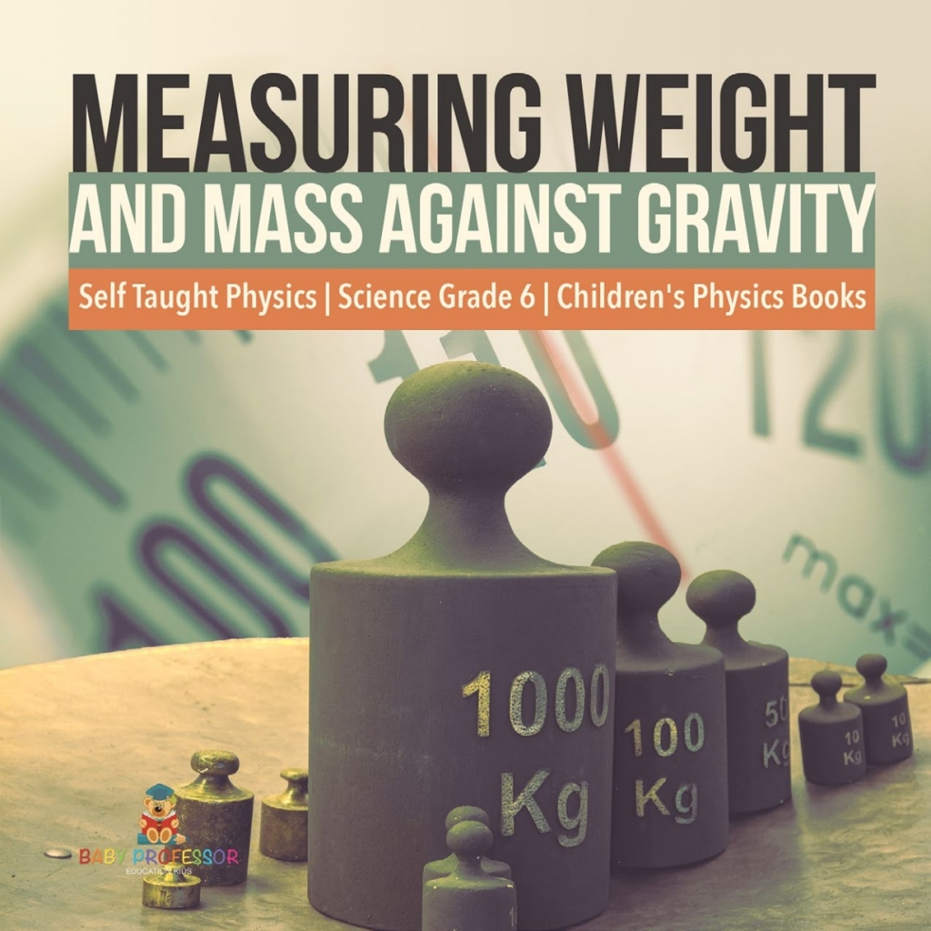 Measuring Weight and Mass Against Gravity | Self Taught Physics | Science Grade 6 | Children's Physics Books - (PDF/EPUB Version)