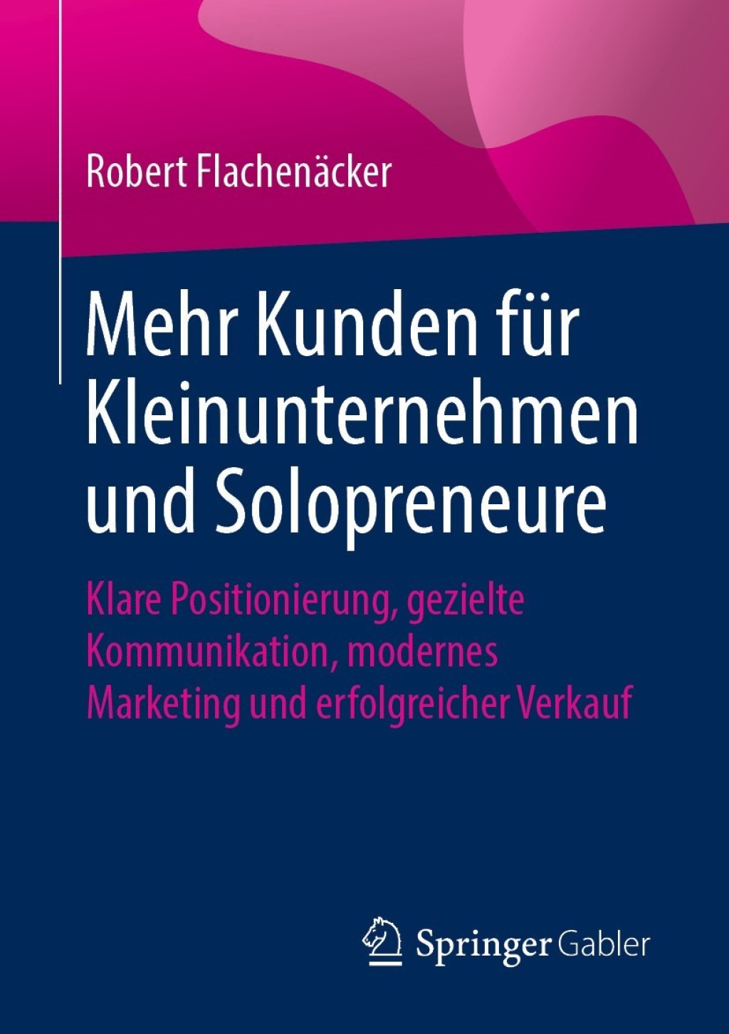 Mehr Kunden fÃ¼r Kleinunternehmen und Solopreneure Klare Positionierung, gezielte Kommunikation, modernes Marketing und erfolgreicher Verkauf  â€“ PDF/EPUB Version Downloadable