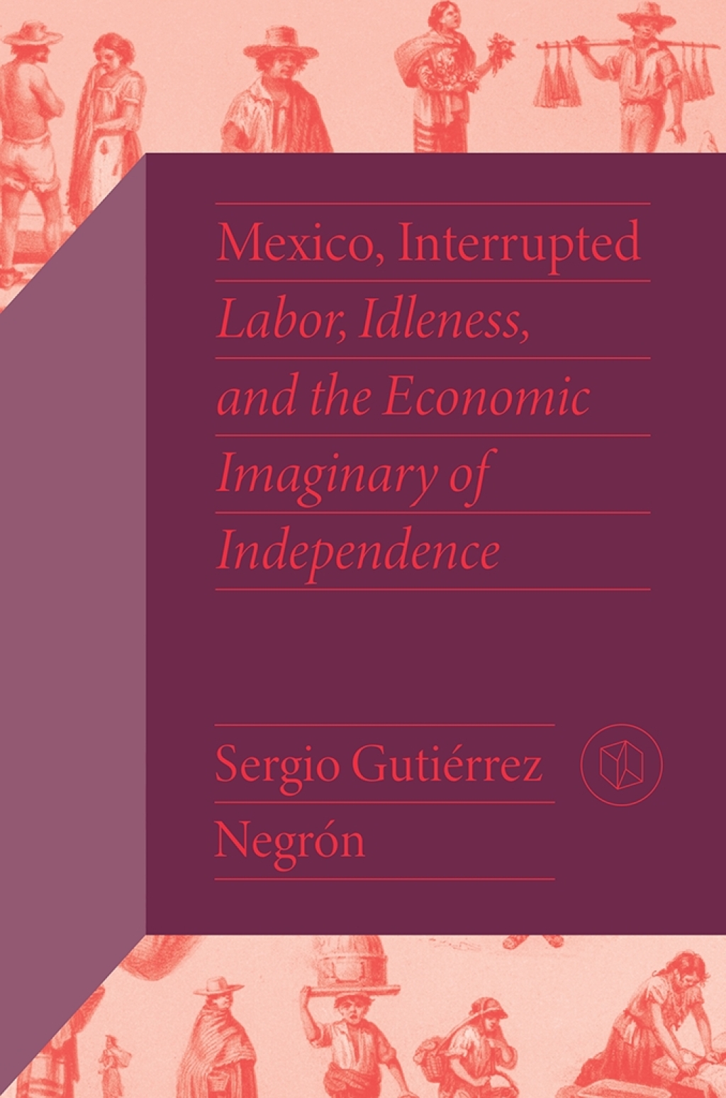Mexico, Interrupted Labor, Idleness, and the Economic Imaginary of Independence - (PDF/EPUB Version)