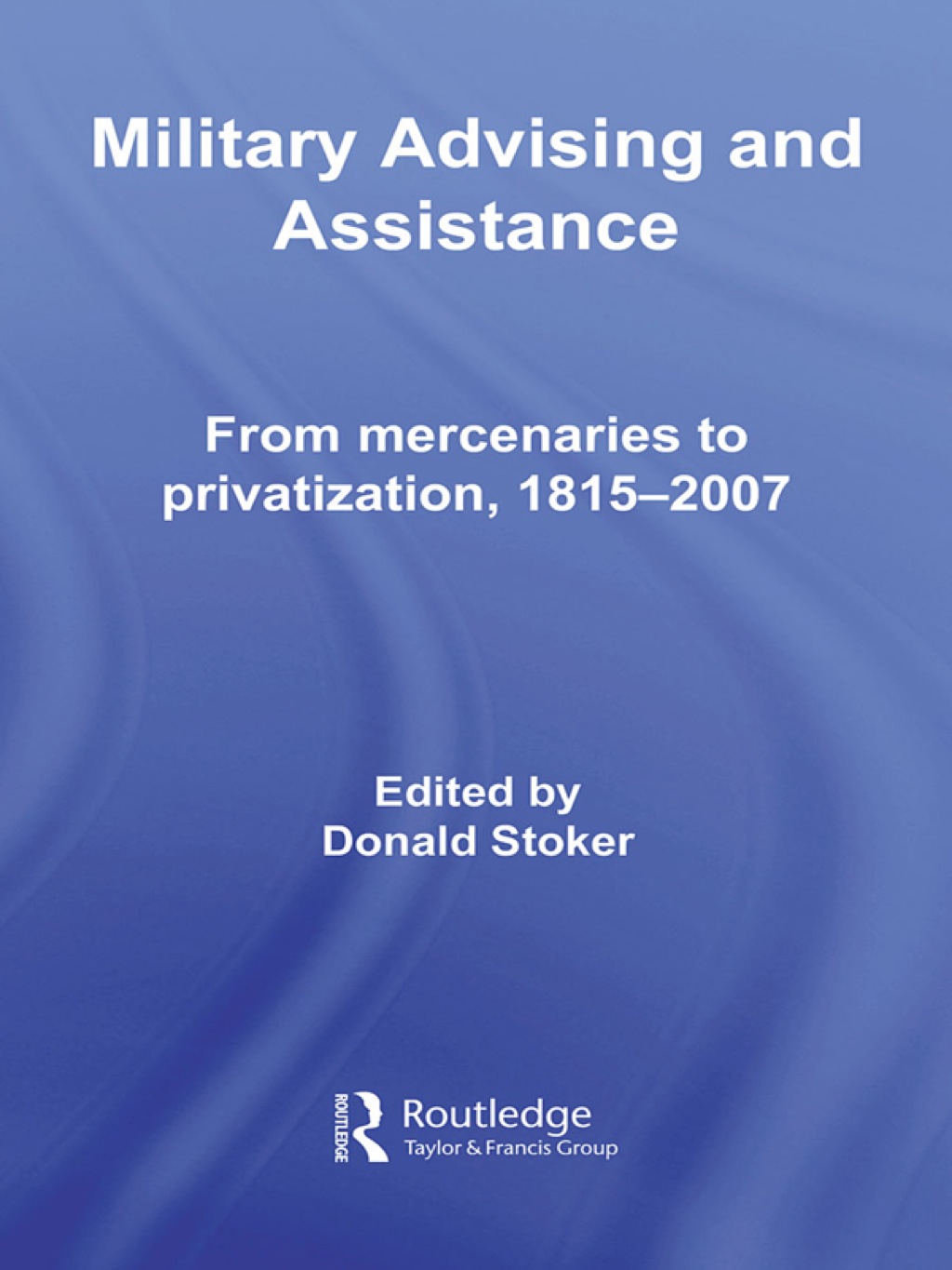 Military Advising and Assistance From Mercenaries to Privatization, 1815â€“2007 1st Edition â€“ PDF/EPUB Version Downloadable