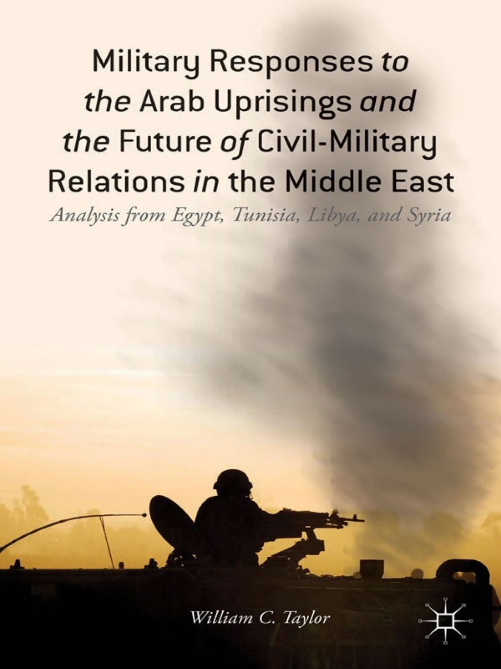 Military Responses to the Arab Uprisings and the Future of Civil-Military Relations in the Middle East Analysis from Egypt, Tunisia, Libya, and Syria  â€“ PDF/EPUB Version Downloadable