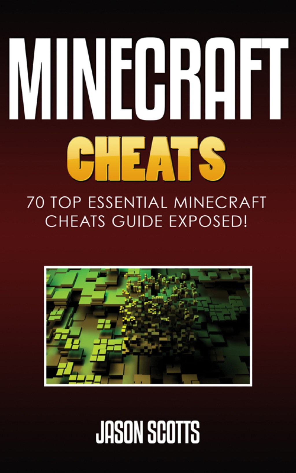 Minecraft Cheats : 70 Top Essential Minecraft Cheats Guide Exposed! - (PDF/EPUB Version)