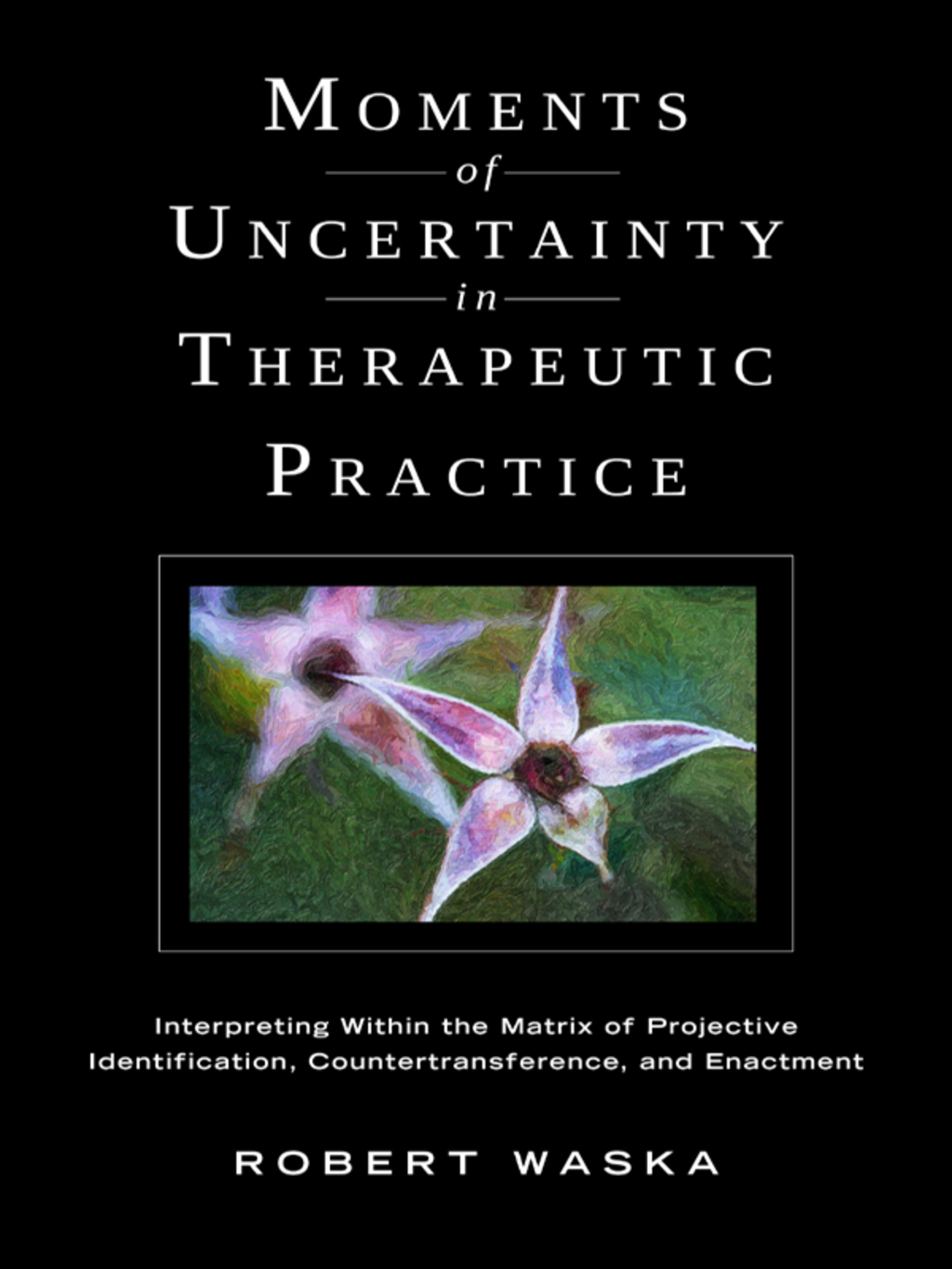 Moments of Uncertainty in Therapeutic Practice Interpreting Within the Matrix of Projective Identification, Countertransference, and Enactment  â€“ PDF/EPUB Version Downloadable