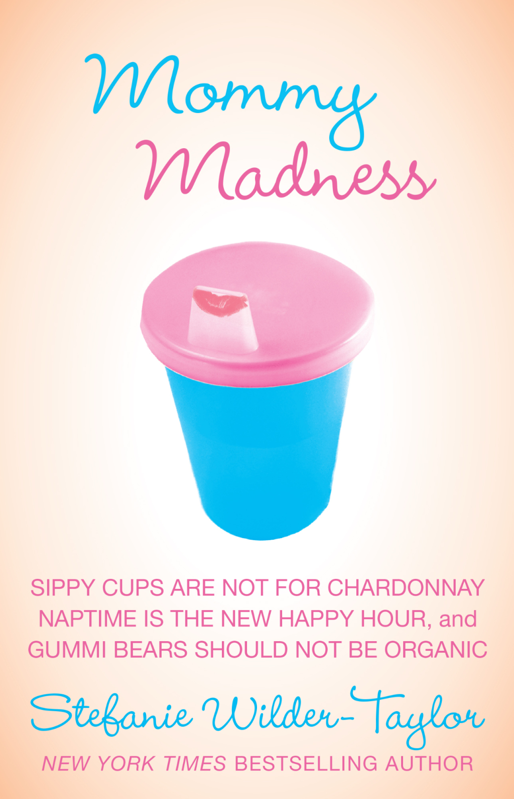 Mommy Madness Sippy Cups are Not for Chardonnay; Naptime is the New Happy Hour; Gummi Bears Should Not Be Organic  â€“ PDF/EPUB Version Downloadable