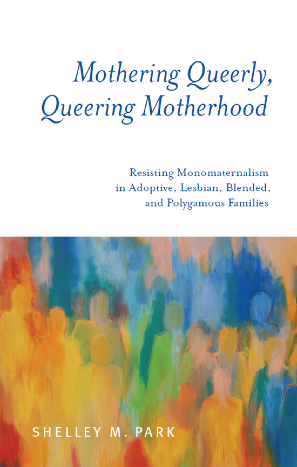 Mothering Queerly, Queering Motherhood Resisting Monomaternalism in Adoptive, Lesbian, Blended, and Polygamous Families  â€“ PDF/EPUB Version Downloadable