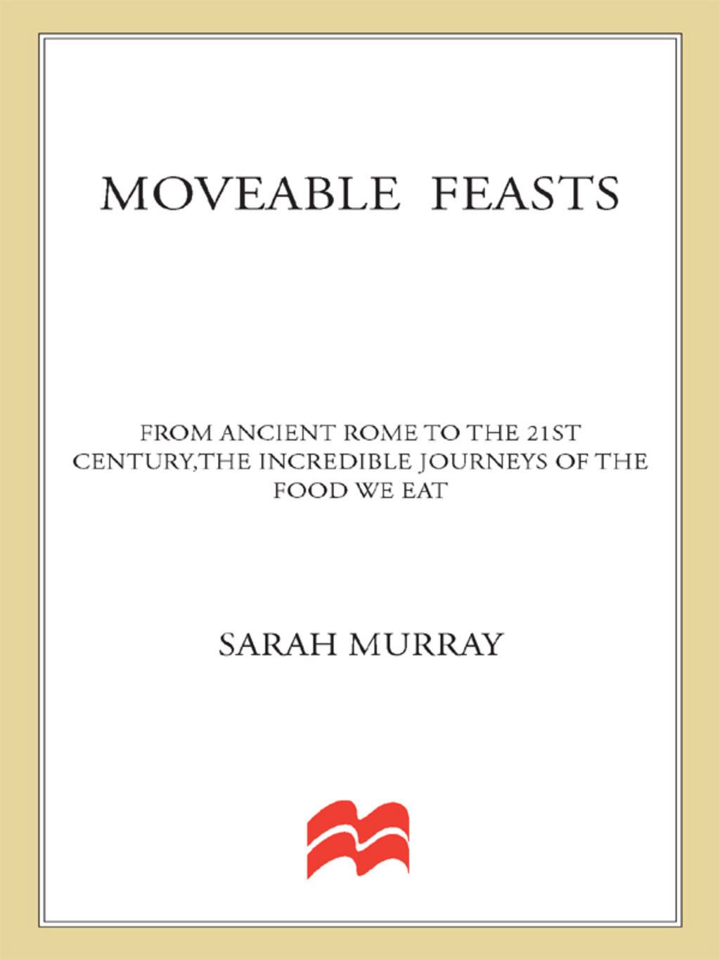 Moveable Feasts From Ancient Rome to the 21st Century, the Incredible Journeys of the Food We Eat - (PDF/EPUB Version)