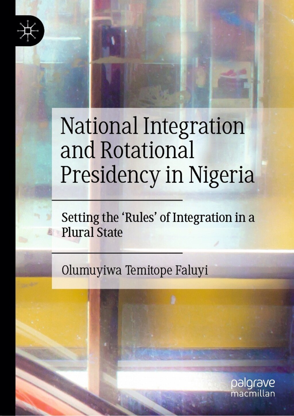 National Integration and Rotational Presidency in Nigeria Setting the 'Rules' of Integration in a Plural State  â€“ PDF/EPUB Version Downloadable