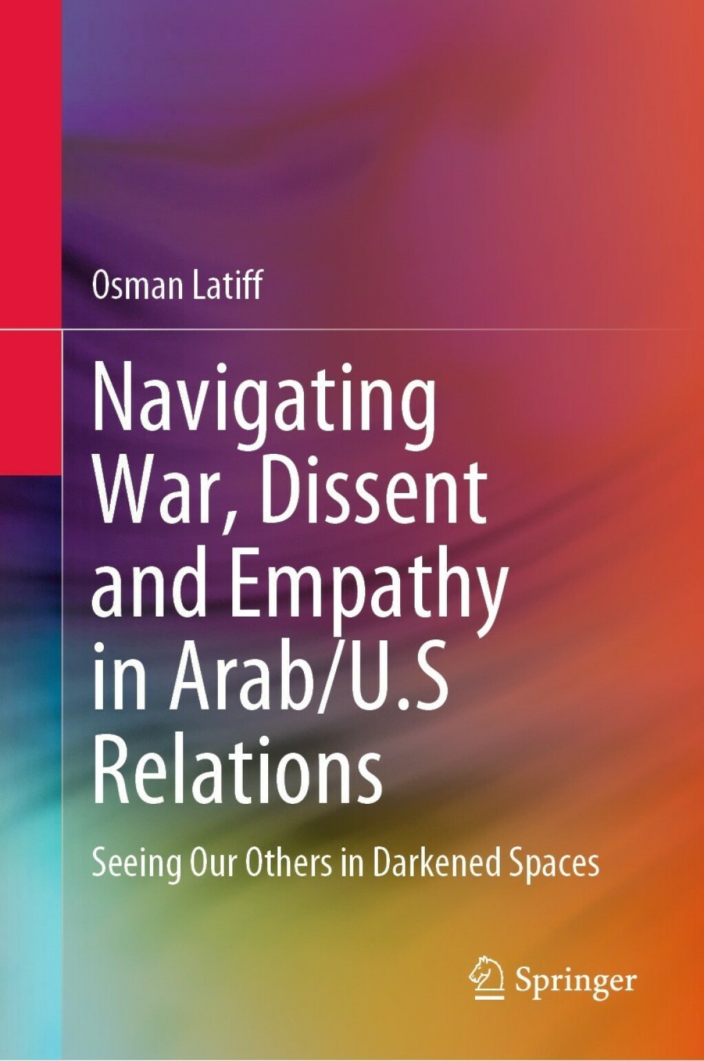 Navigating War, Dissent and Empathy in Arab/U.S Relations Seeing Our Others in Darkened Spaces  â€“ PDF/EPUB Version Downloadable