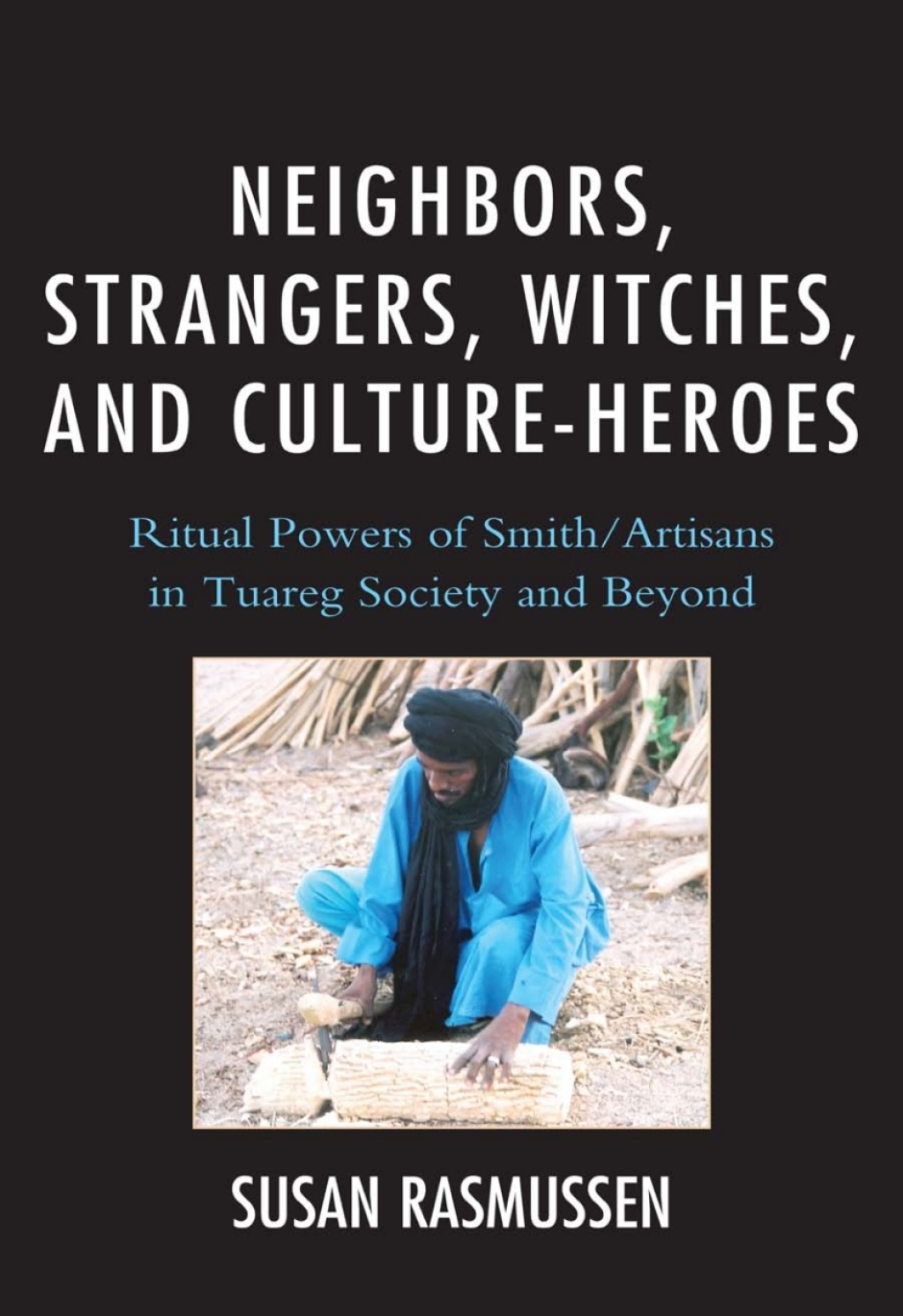 Neighbors, Strangers, Witches, and Culture-Heroes Ritual Powers of Smith/Artisans in Tuareg Society and Beyond 1st Edition â€“ PDF/EPUB Version Downloadable