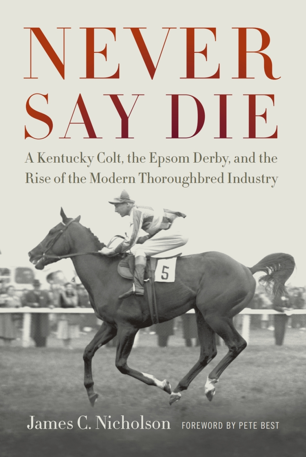 Never Say Die A Kentucky Colt, the Epsom Derby, and the Rise of the Modern Thoroughbred Industry  â€“ PDF/EPUB Version Downloadable