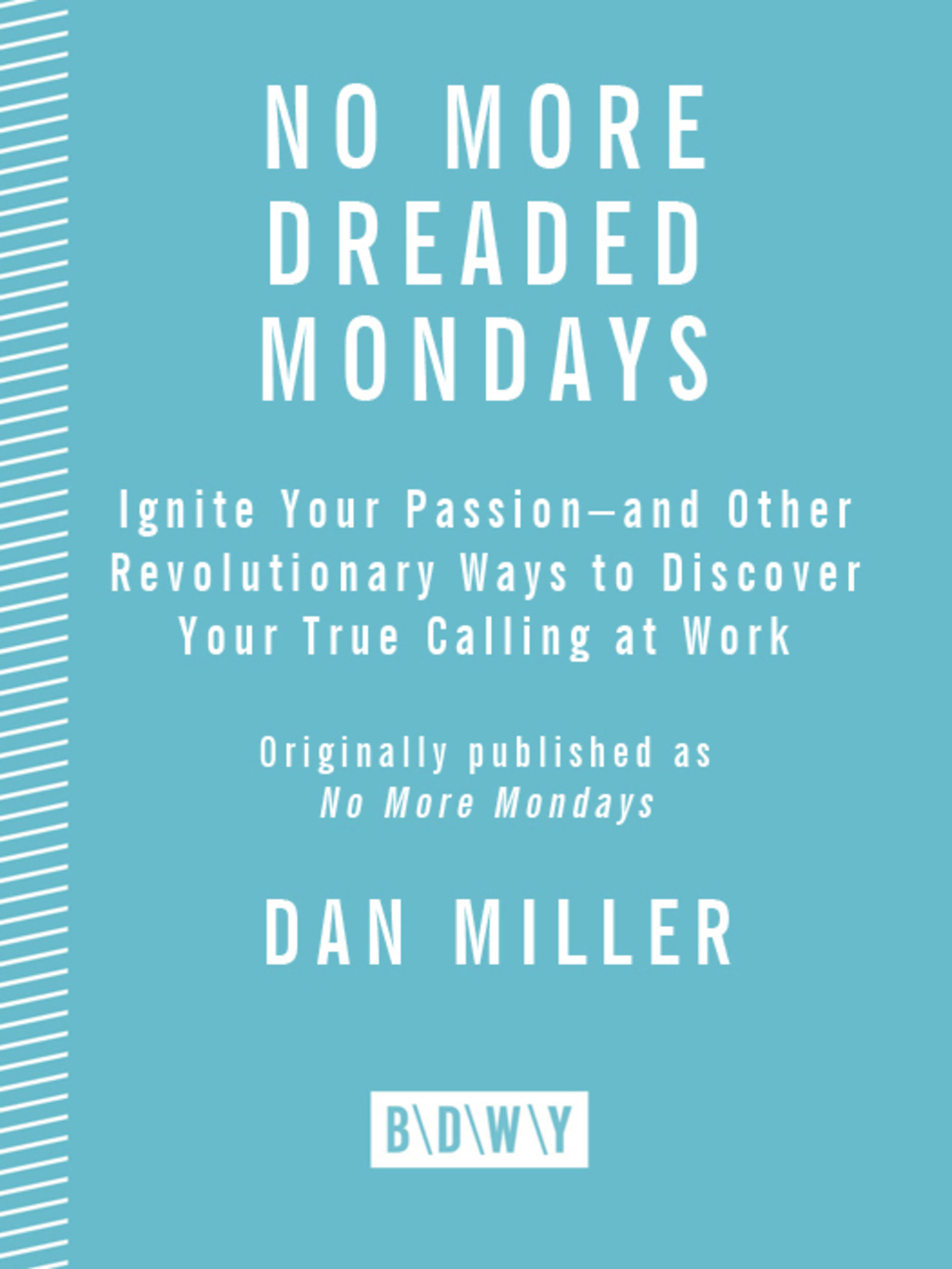 No More Dreaded Mondays Ignite Your Passion - and Other Revolutionary Ways to Discover Your True Calling at Work - (PDF/EPUB Version)