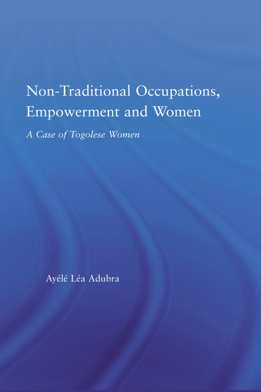 Non-Traditional Occupations, Empowerment, and Women A Case of Togolese Women 1st Edition â€“ PDF/EPUB Version Downloadable