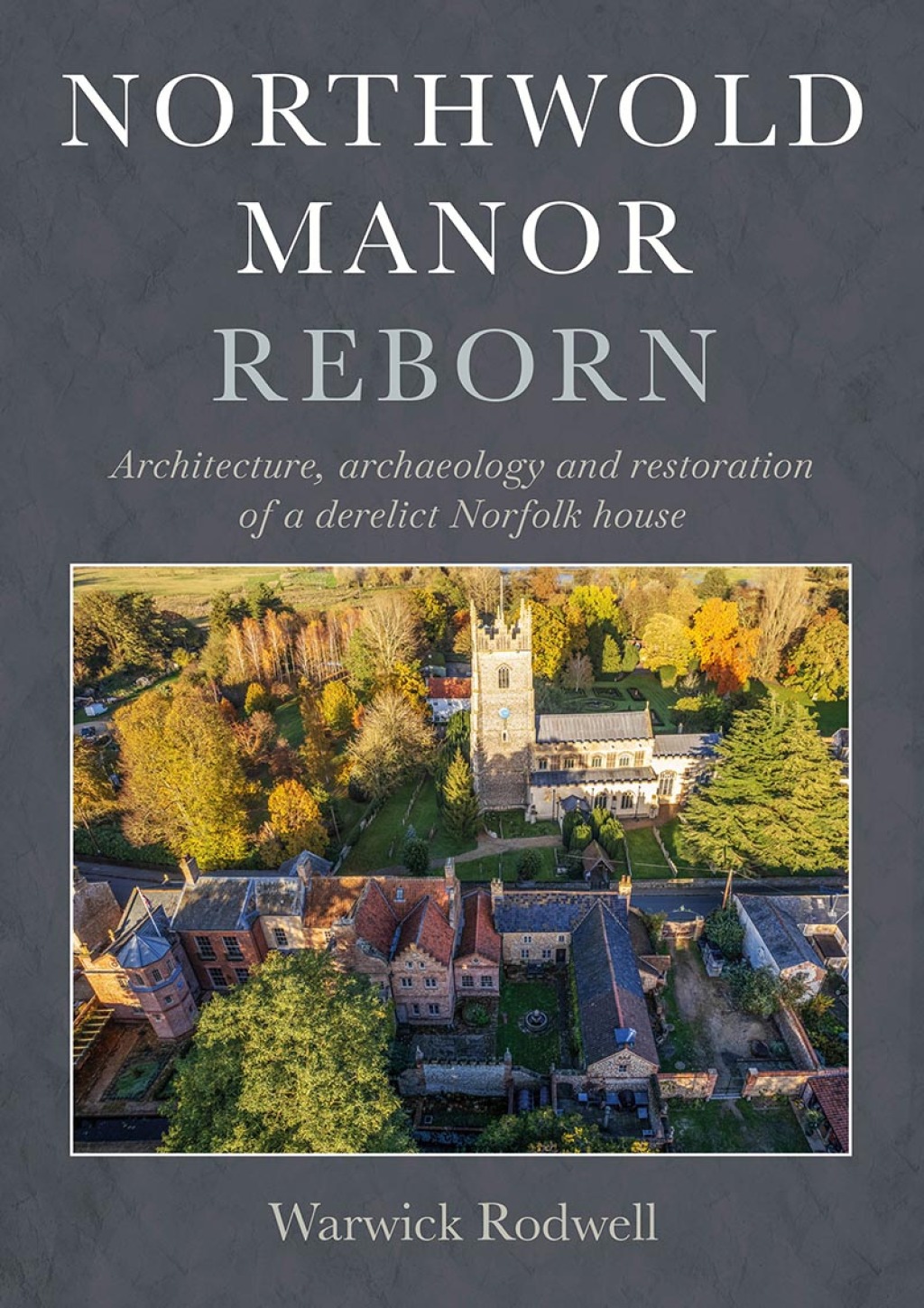 Northwold Manor Reborn Architecture, Archaeology and Restoration of a Derelict Norfolk House  â€“ PDF/EPUB Version Downloadable