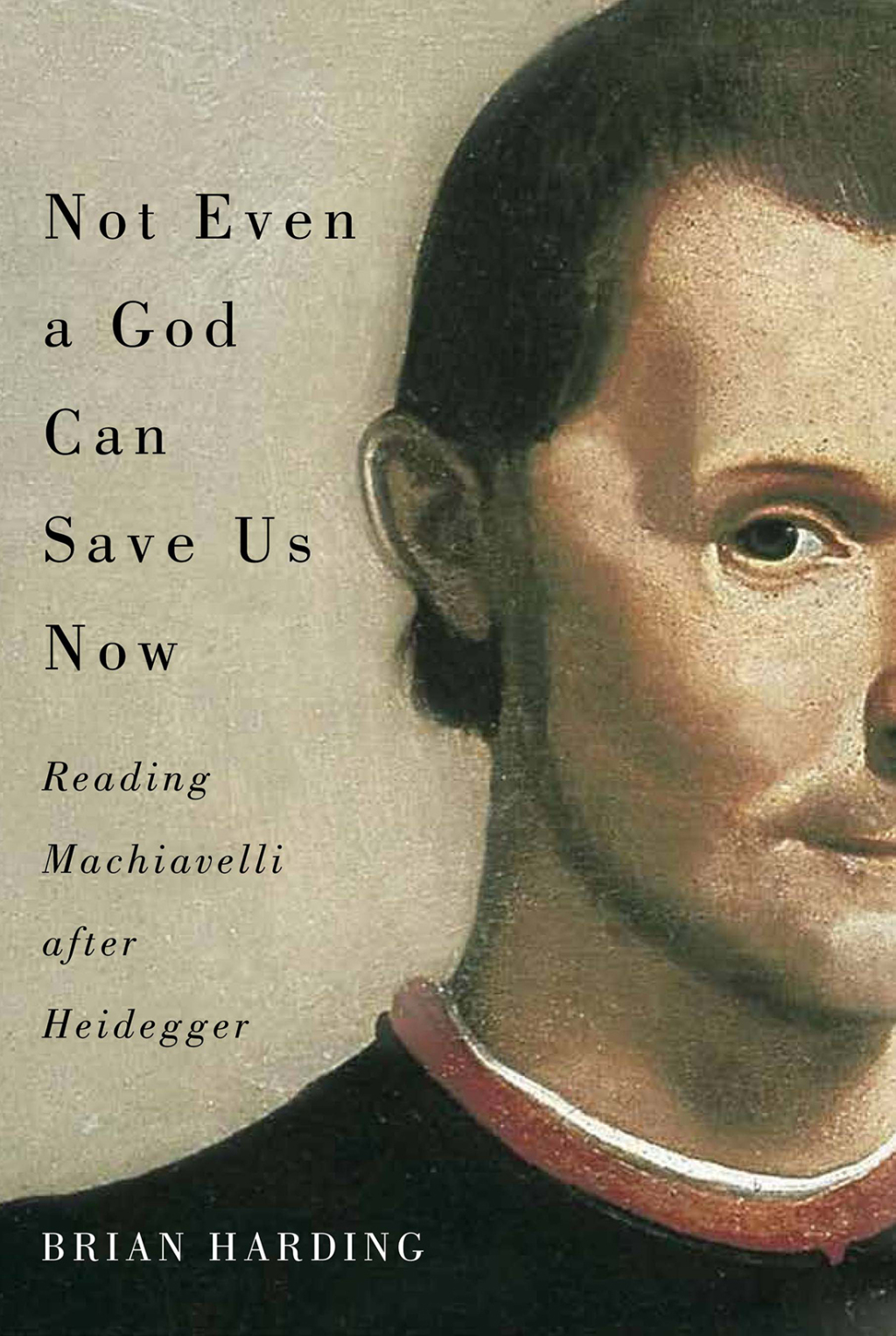 Not Even a God Can Save Us Now Reading Machiavelli after Heidegger  â€“ PDF/EPUB Version Downloadable