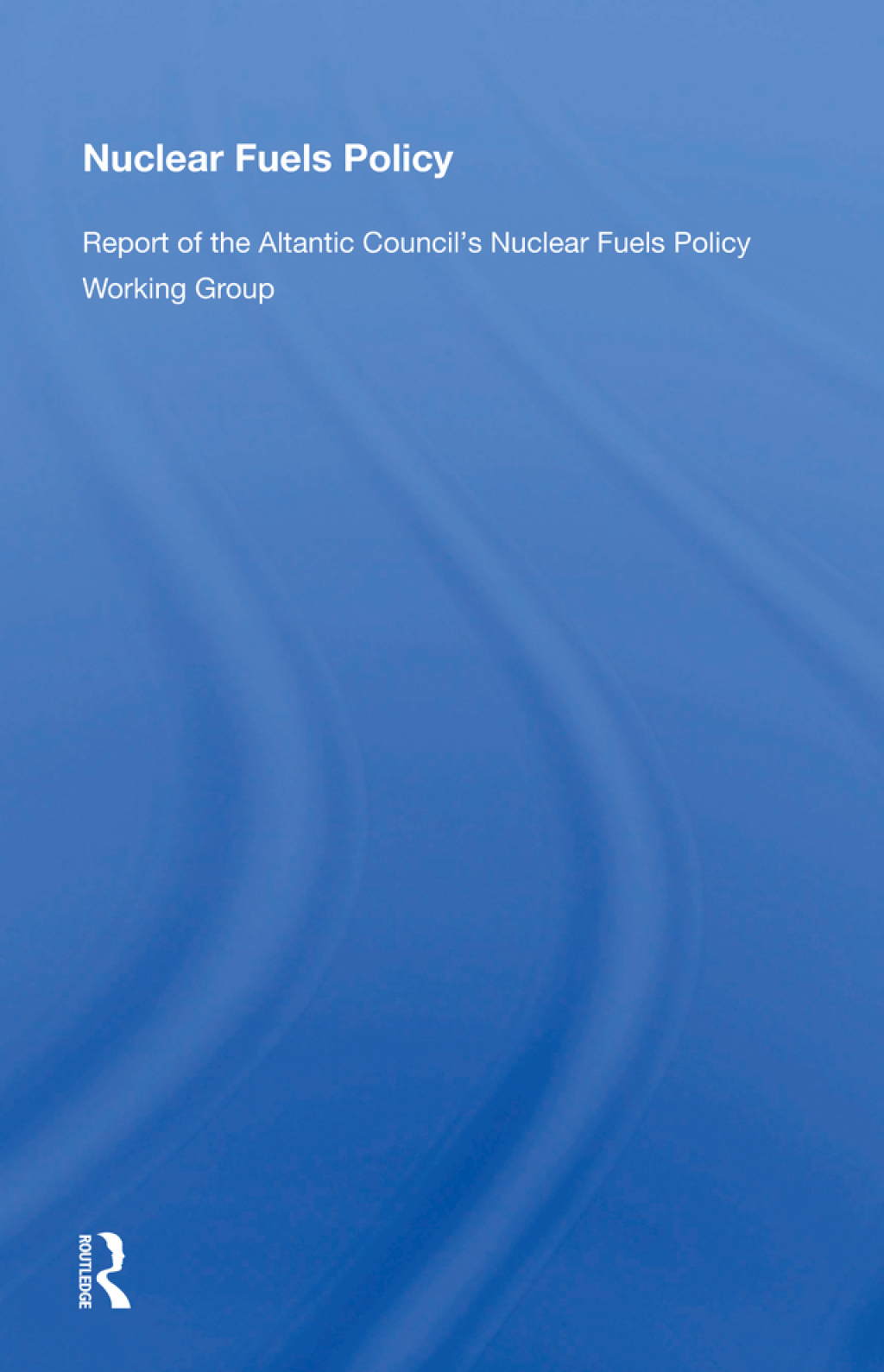 Nuclear Fuels Policy Report of the Atlantic Council's Nuclear Fuels Policy Working Group 1st Edition â€“ PDF/EPUB Version Downloadable