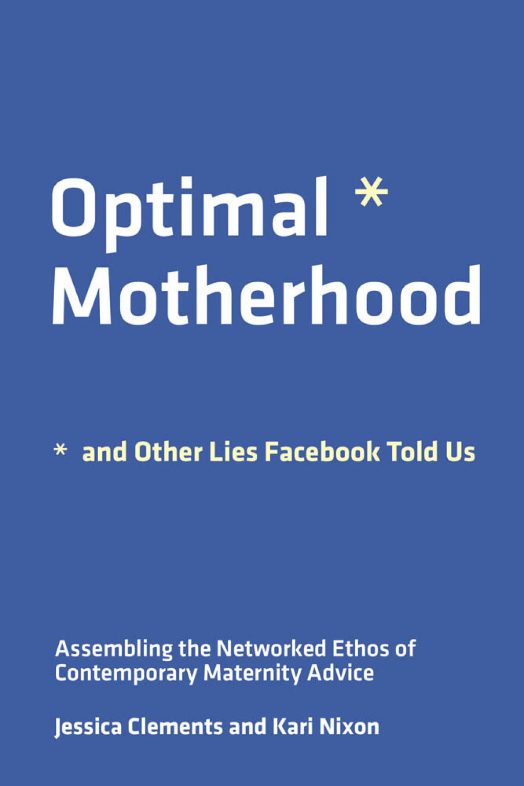 Optimal Motherhood and Other Lies Facebook Told Us Assembling the Networked Ethos of Contemporary Maternity Advice - (PDF/EPUB Version)