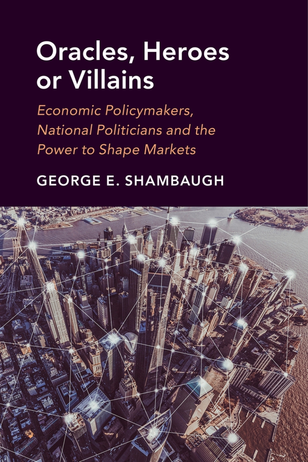 Oracles, Heroes or Villains Economic Policymakers, National Politicians and the Power to Shape Markets  â€“ PDF/EPUB Version Downloadable