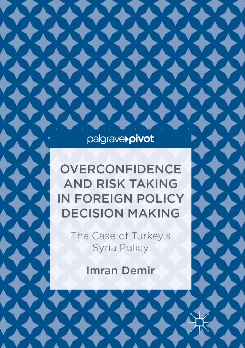 Overconfidence and Risk Taking in Foreign Policy Decision Making The Case of Turkeyâ€™s Syria Policy  â€“ PDF/EPUB Version Downloadable