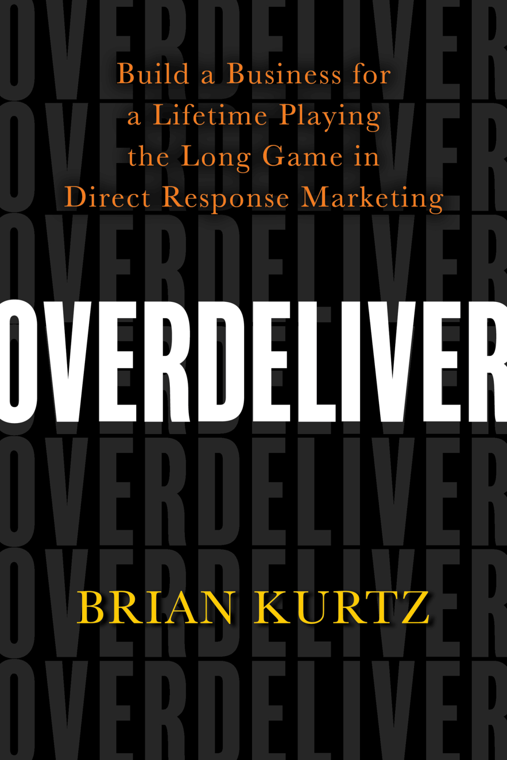 Overdeliver Build a Business for a Lifetime Playing the Long Game in Direct Response Marketing - (PDF/EPUB Version)