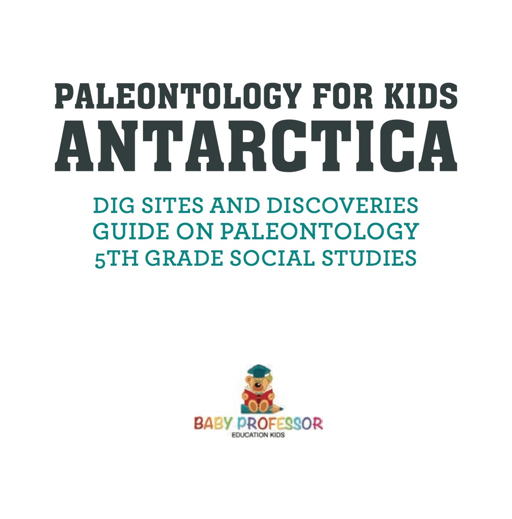 Paleontology for Kids - Antarctica - Dig Sites and Discoveries | Guide on Paleontology | 5th Grade Social Studies - (PDF/EPUB Version)