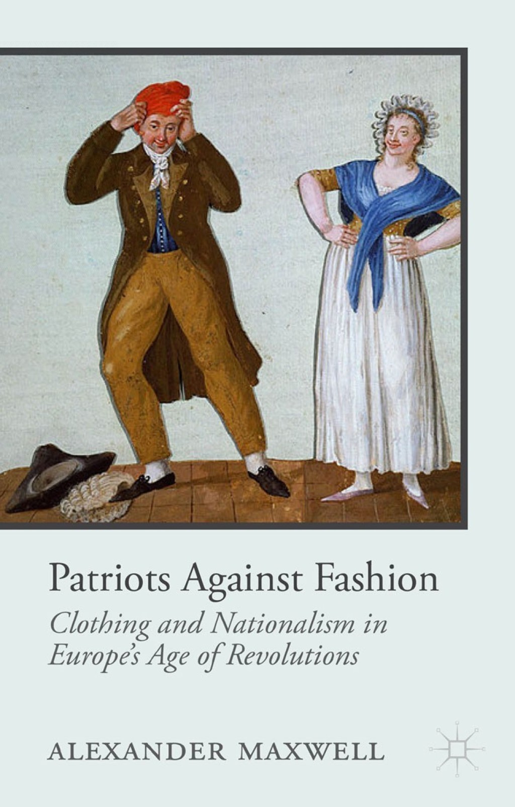 Patriots Against Fashion Clothing and Nationalism in Europeâ€™s Age of Revolutions  â€“ PDF/EPUB Version Downloadable