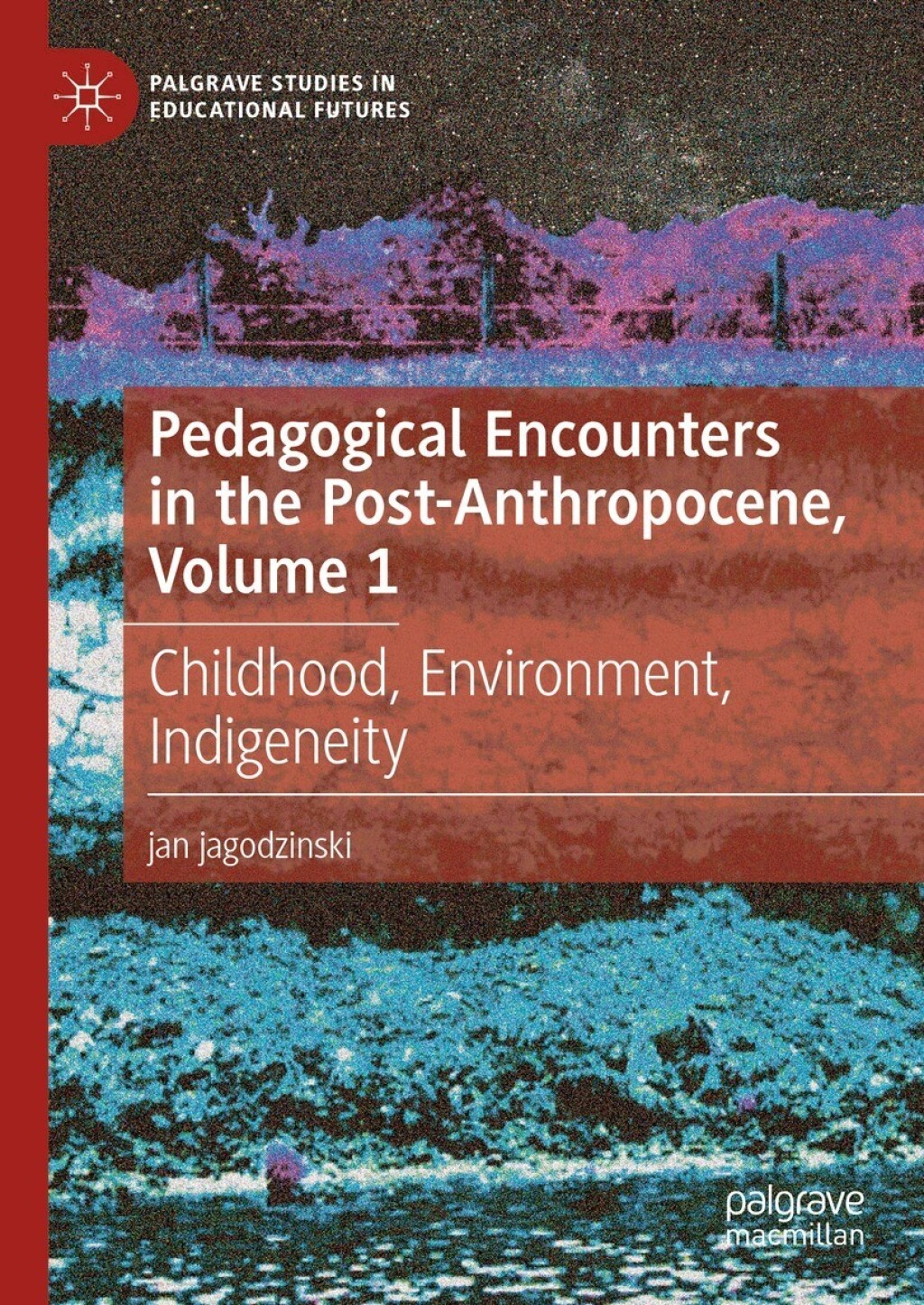Pedagogical Encounters in the Post-Anthropocene, Volume 1 Childhood, Environment, Indigeneity  â€“ PDF/EPUB Version Downloadable