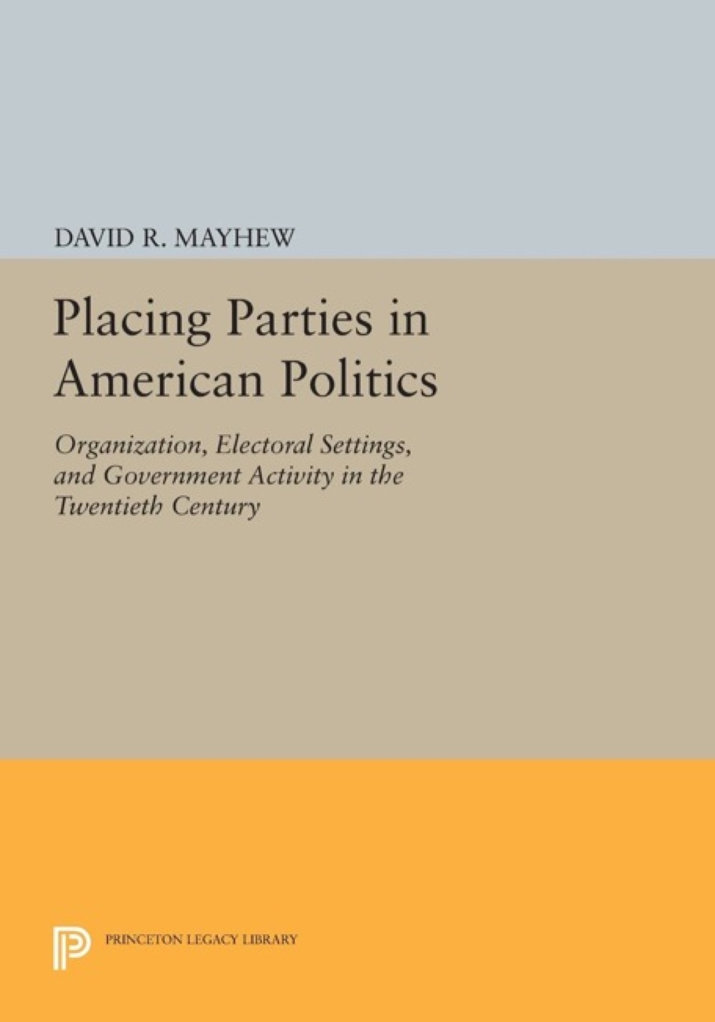Placing Parties in American Politics Organization, Electoral Settings, and Government Activity in the Twentieth Century  â€“ PDF/EPUB Version Downloadable
